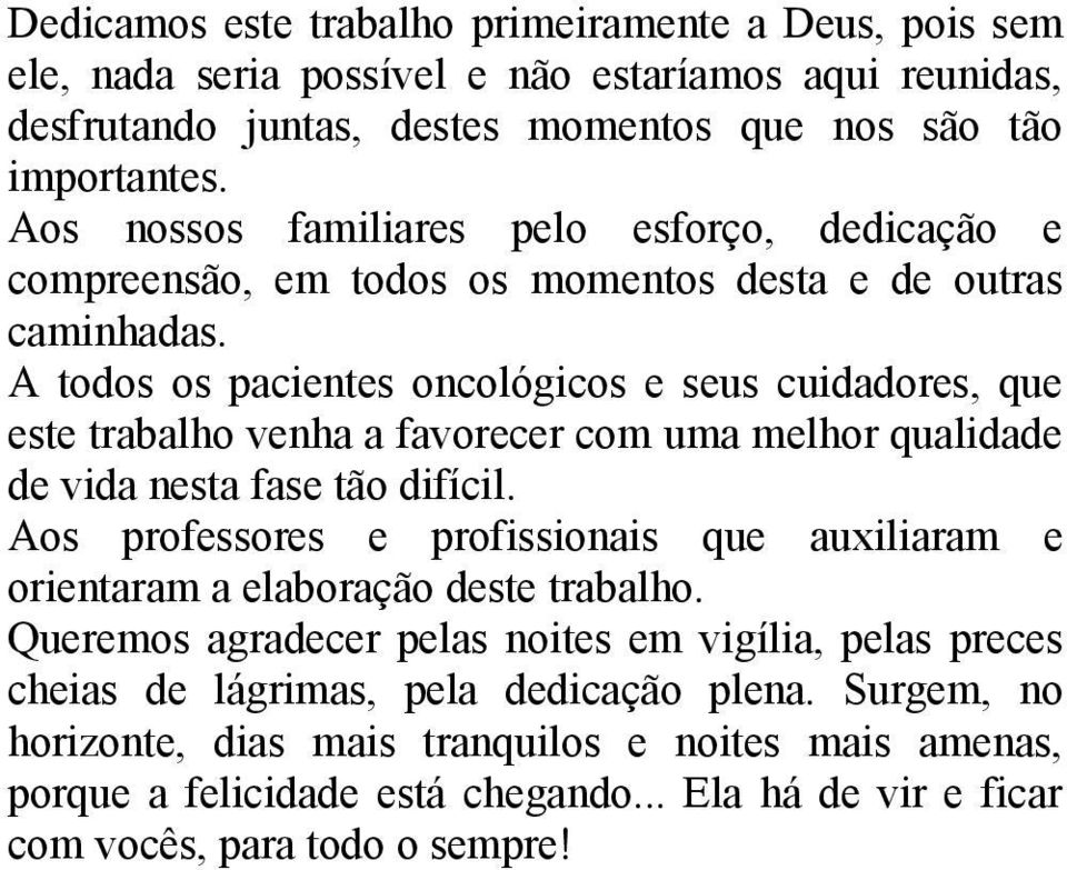 A todos os pacientes oncológicos e seus cuidadores, que este trabalho venha a favorecer com uma melhor qualidade de vida nesta fase tão difícil.