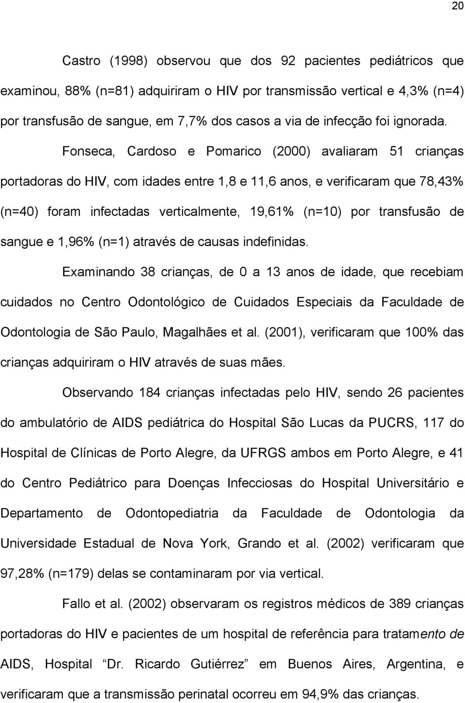 Fonseca, Cardoso e Pomarico (2000) avaliaram 51 crianças portadoras do HIV, com idades entre 1,8 e 11,6 anos, e verificaram que 78,43% (n=40) foram infectadas verticalmente, 19,61% (n=10) por