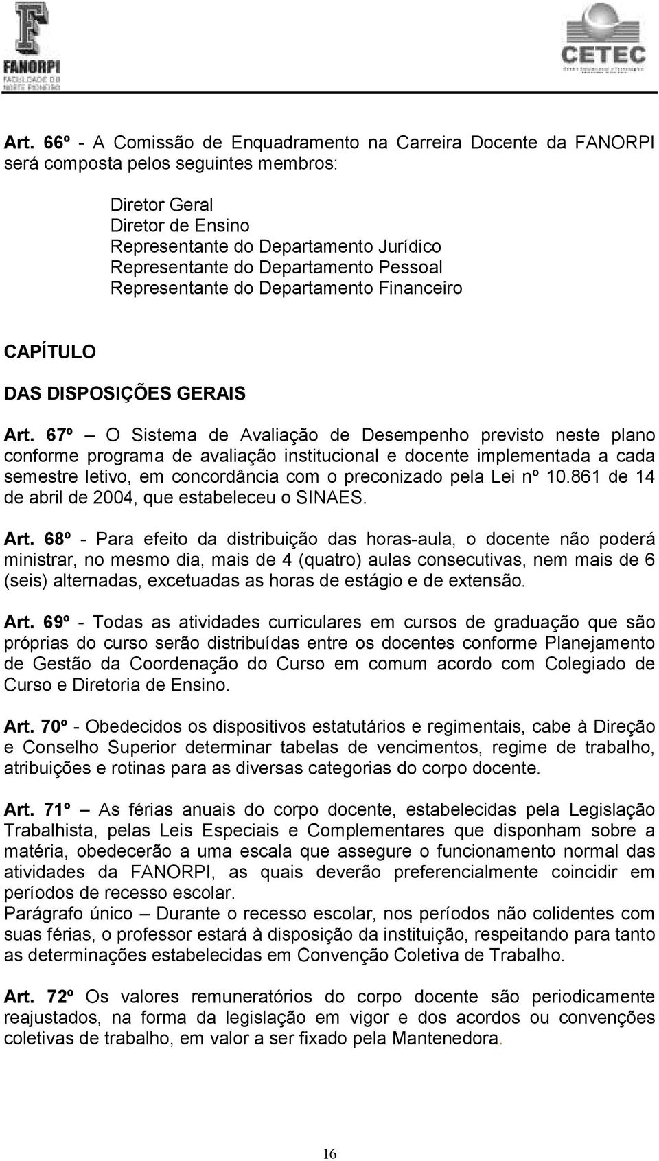 67º O Sistema de Avaliação de Desempenho previsto neste plano conforme programa de avaliação institucional e docente implementada a cada semestre letivo, em concordância com o preconizado pela Lei nº