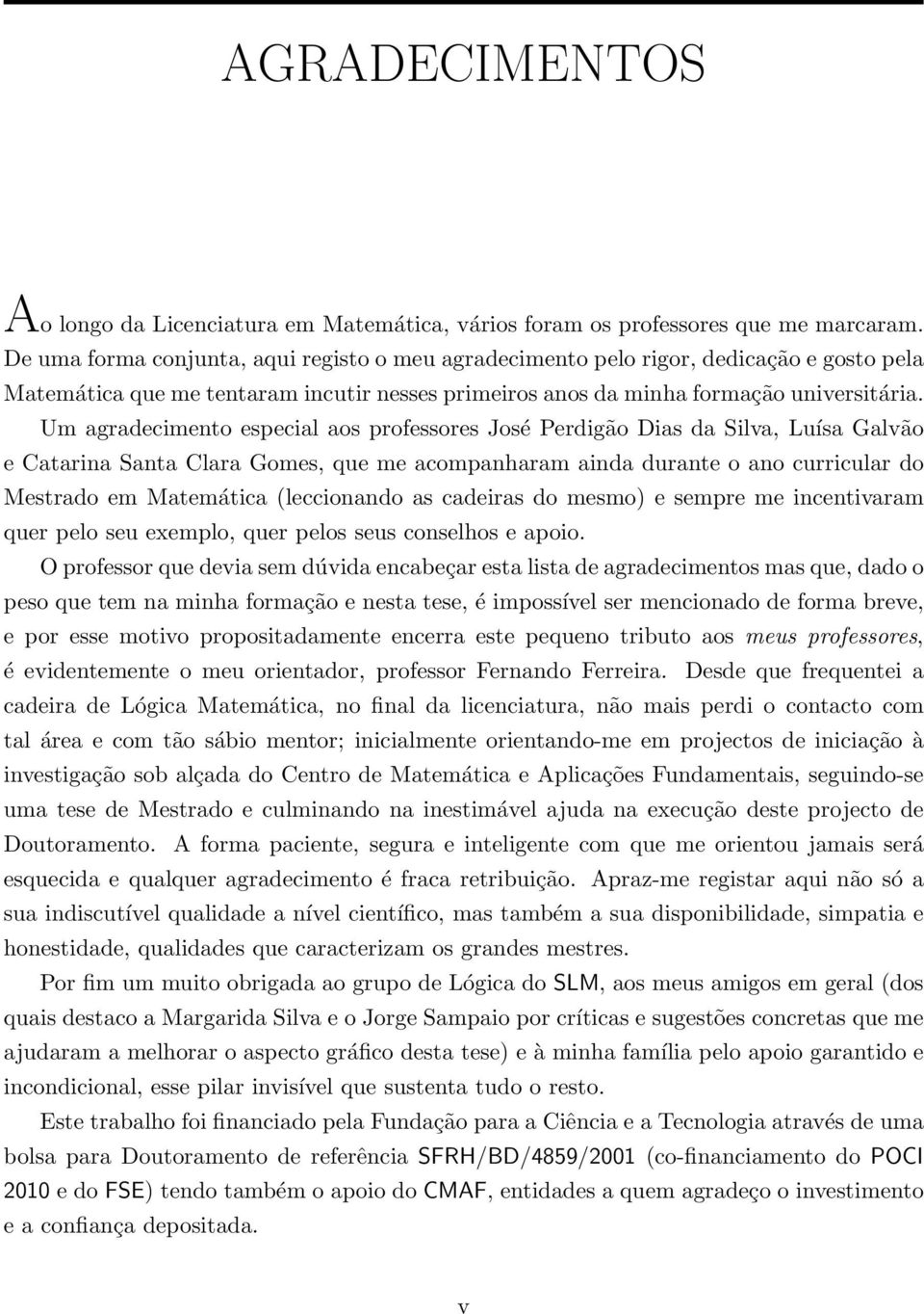 Um agradecimento especial aos professores José Perdigão Dias da Silva, Luísa Galvão e Catarina Santa Clara Gomes, que me acompanharam ainda durante o ano curricular do Mestrado em Matemática