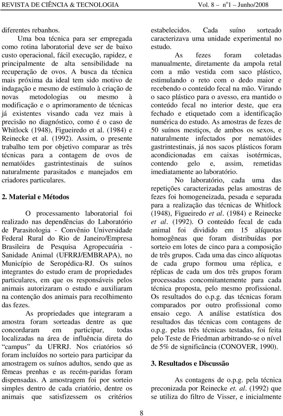 A busca da técnica mais próxima da ideal tem sido motivo de indagação e mesmo de estímulo à criação de novas metodologias ou mesmo à modificação e o aprimoramento de técnicas já existentes visando