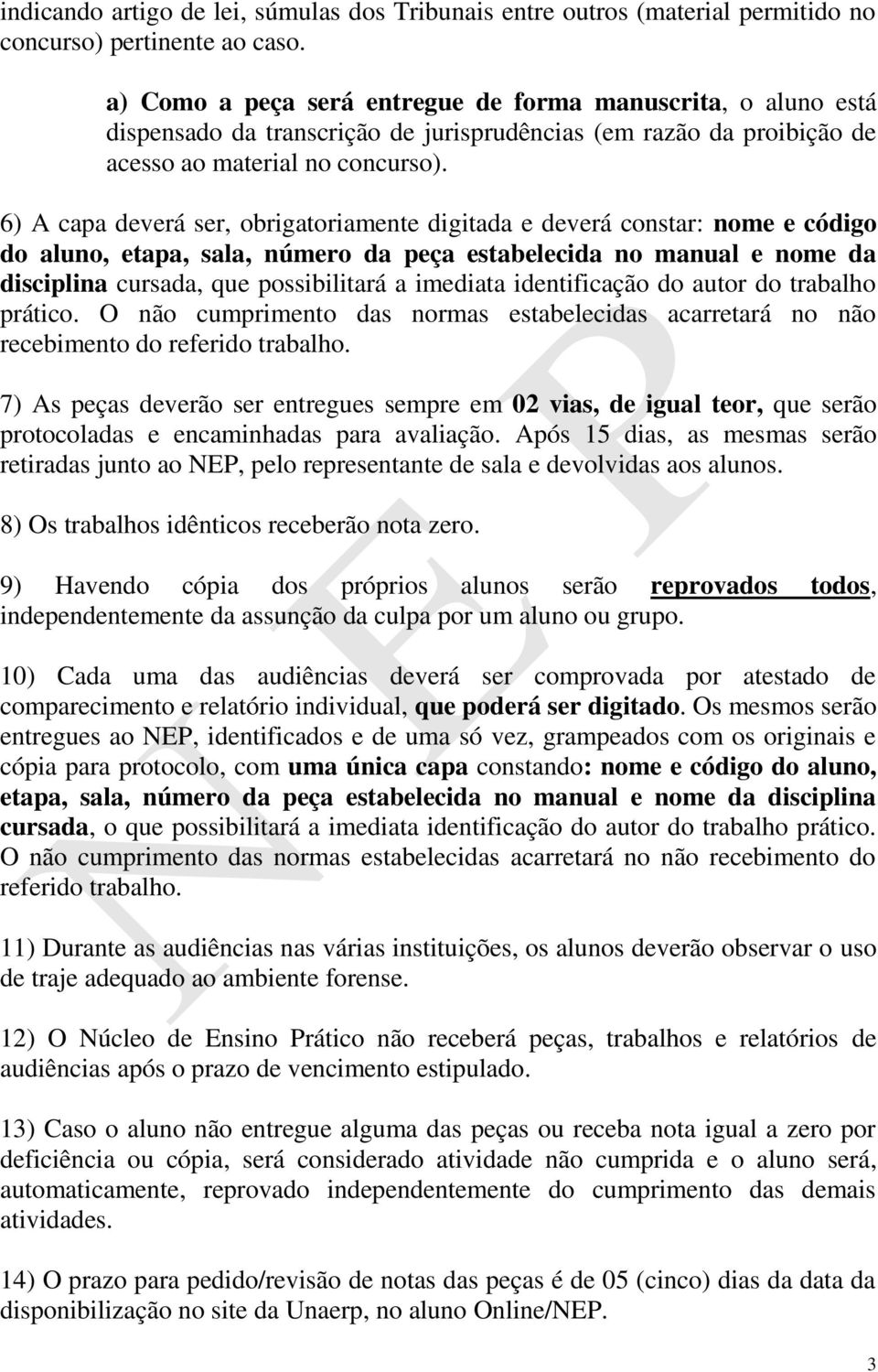 6) A capa deverá ser, obrigatoriamente digitada e deverá constar: nome e código do aluno, etapa, sala, número da peça estabelecida no manual e nome da disciplina cursada, que possibilitará a imediata