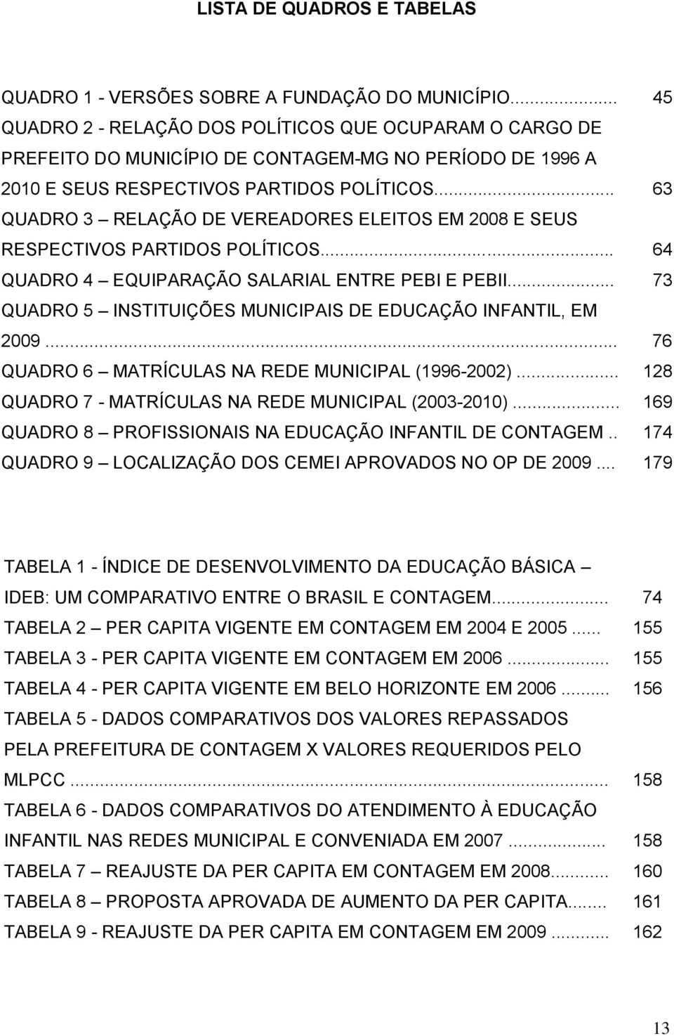 .. 63 QUADRO 3 RELAÇÃO DE VEREADORES ELEITOS EM 2008 E SEUS RESPECTIVOS PARTIDOS POLÍTICOS... 64 QUADRO 4 EQUIPARAÇÃO SALARIAL ENTRE PEBI E PEBII.