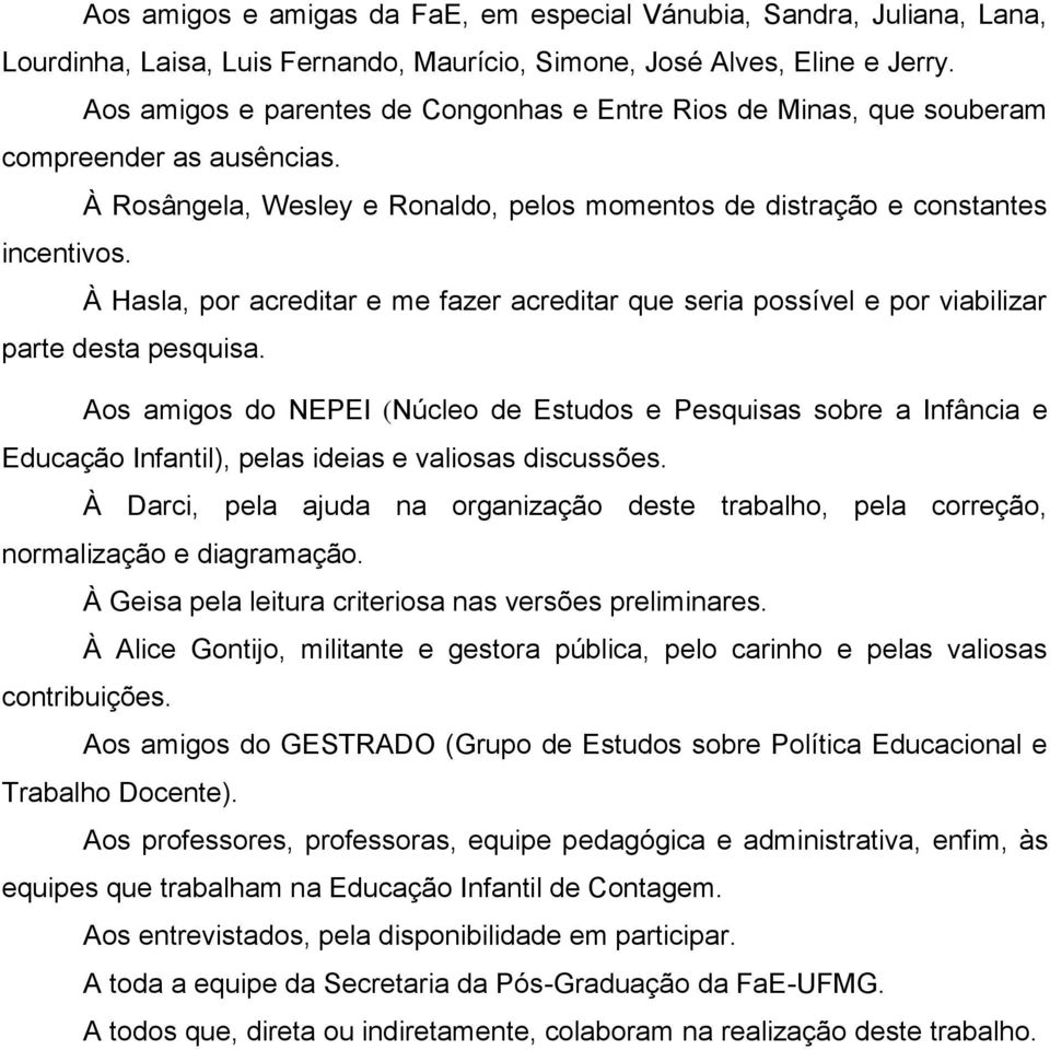 À Hasla, por acreditar e me fazer acreditar que seria possível e por viabilizar parte desta pesquisa.