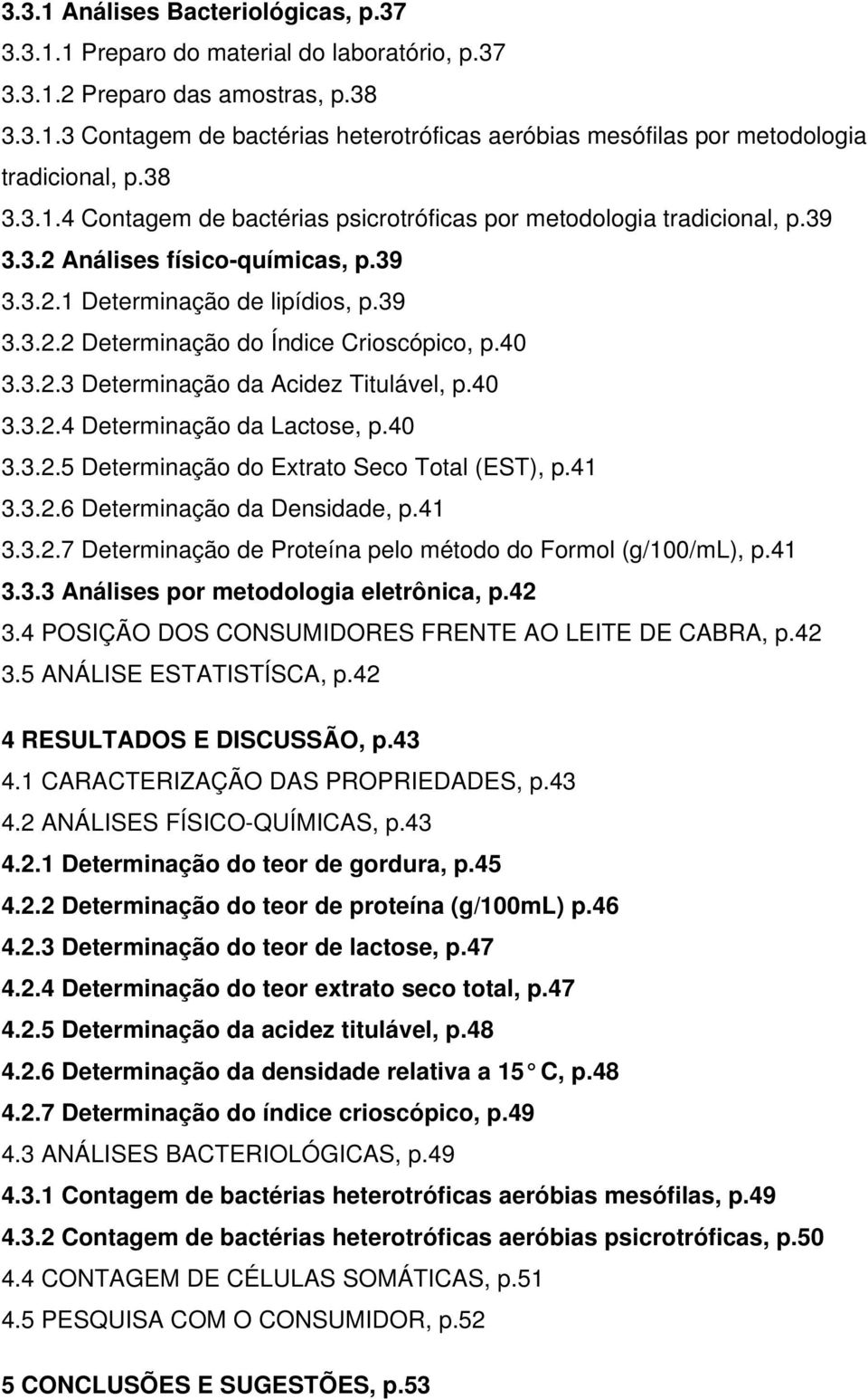 40 3.3.2.3 Determinação da Acidez Titulável, p.40 3.3.2.4 Determinação da Lactose, p.40 3.3.2.5 Determinação do Extrato Seco Total (EST), p.41 3.3.2.6 Determinação da Densidade, p.41 3.3.2.7 Determinação de Proteína pelo método do Formol (g/100/ml), p.