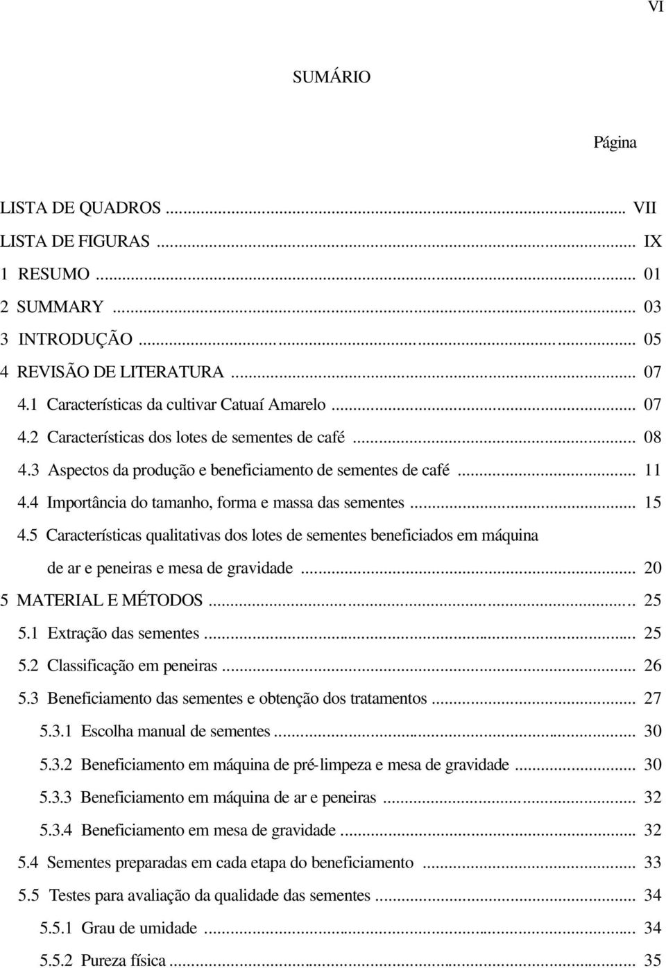 5 Características qualitativas dos lotes de sementes beneficiados em máquina de ar e peneiras e mesa de gravidade... 20 5 MATERIAL E MÉTODOS... 25 5.1 Extração das sementes... 25 5.2 Classificação em peneiras.