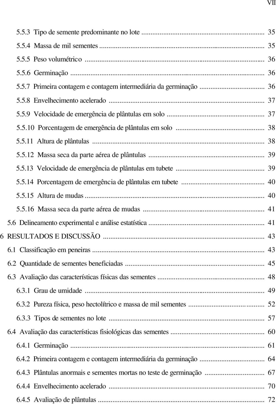 .. 39 5.5.13 Velocidade de emergência de plântulas em tubete... 39 5.5.14 Porcentagem de emergência de plântulas em tubete... 40 5.5.15 Altura de mudas... 40 5.5.16 Massa seca da parte aérea de mudas.