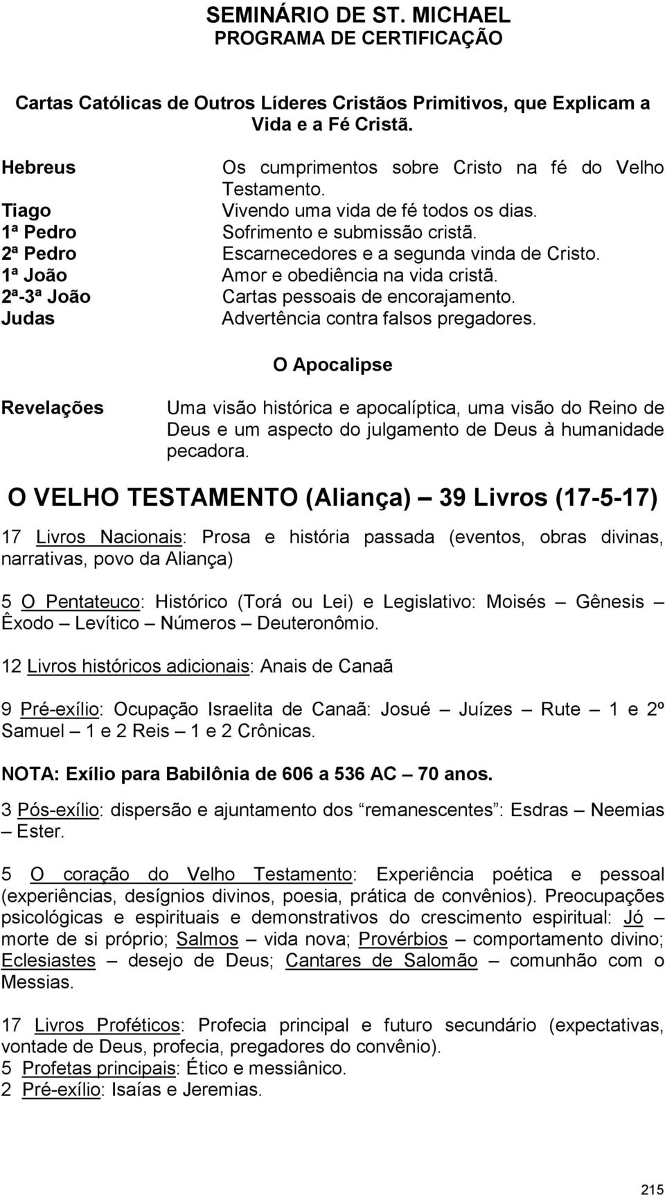 Judas Advertência contra falsos pregadores. O Apocalipse Revelações Uma visão histórica e apocalíptica, uma visão do Reino de Deus e um aspecto do julgamento de Deus à humanidade pecadora.