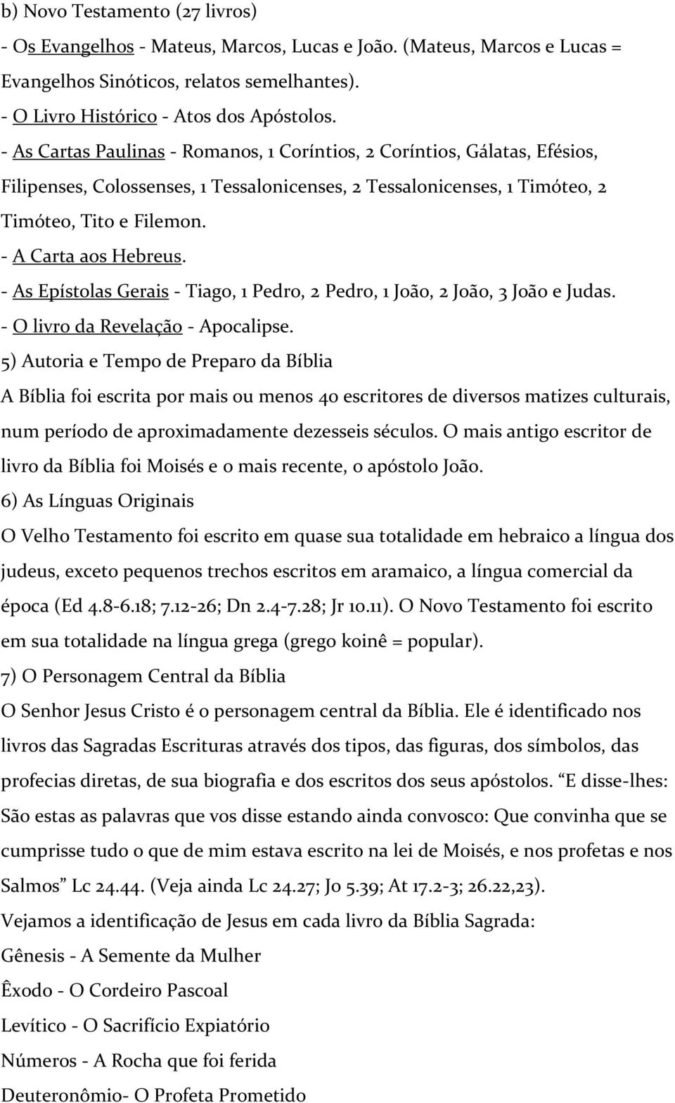 - As Epístolas Gerais - Tiago, 1 Pedro, 2 Pedro, 1 João, 2 João, 3 João e Judas. - O livro da Revelação - Apocalipse.