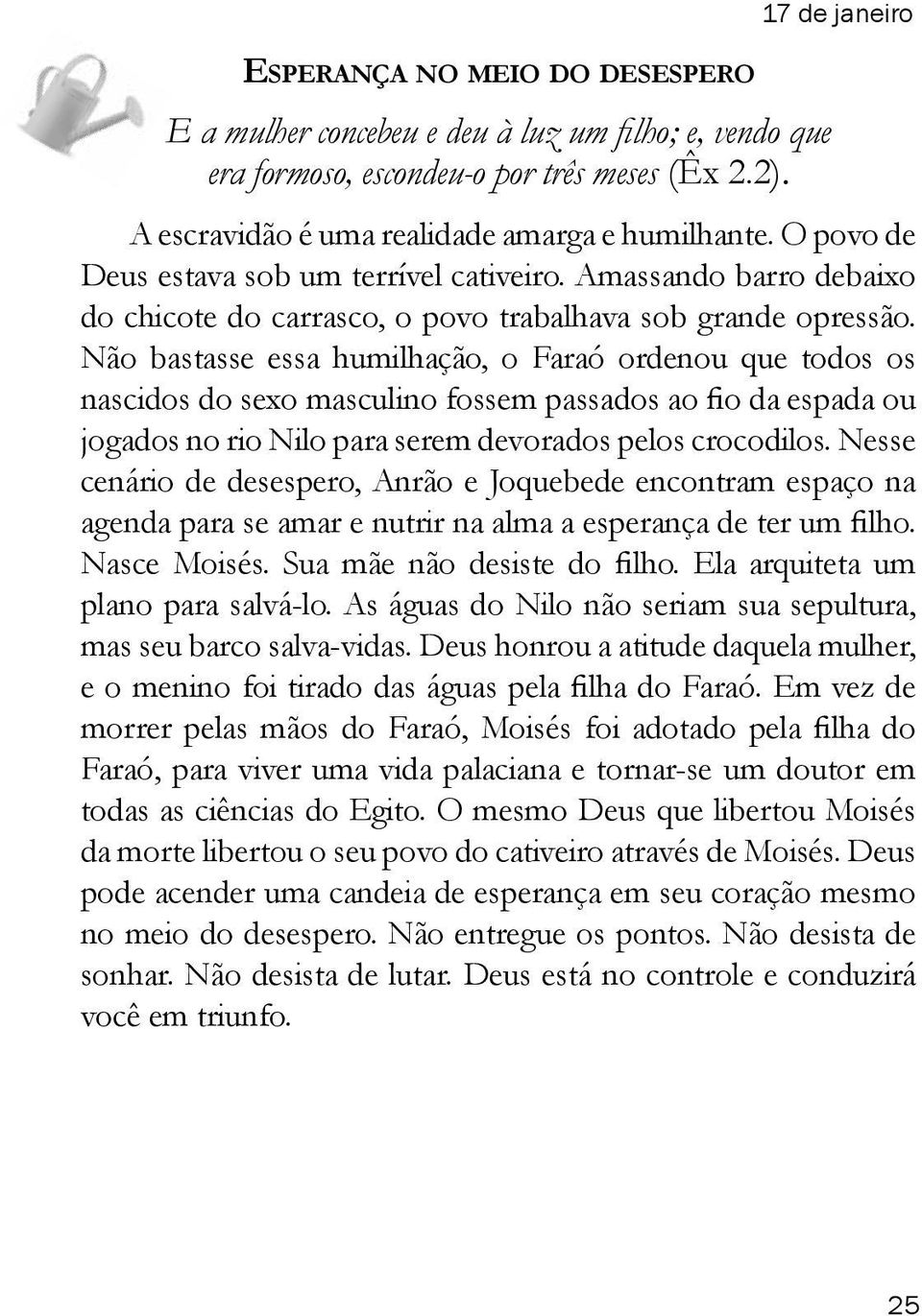 Não bastasse essa humilhação, o Faraó ordenou que todos os nascidos do sexo masculino fossem passados ao fio da espada ou jogados no rio Nilo para serem devorados pelos crocodilos.