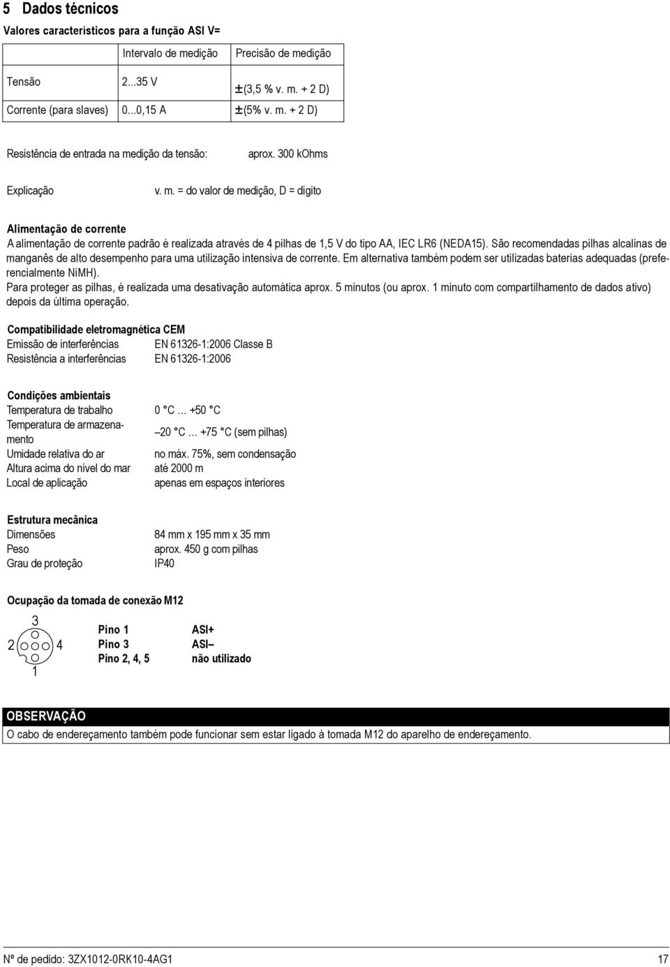 São recomendadas pilhas alcalinas de manganês de alto desempenho para uma utilização intensiva de corrente. Em alternativa também podem ser utilizadas baterias adequadas (preferencialmente NiMH).