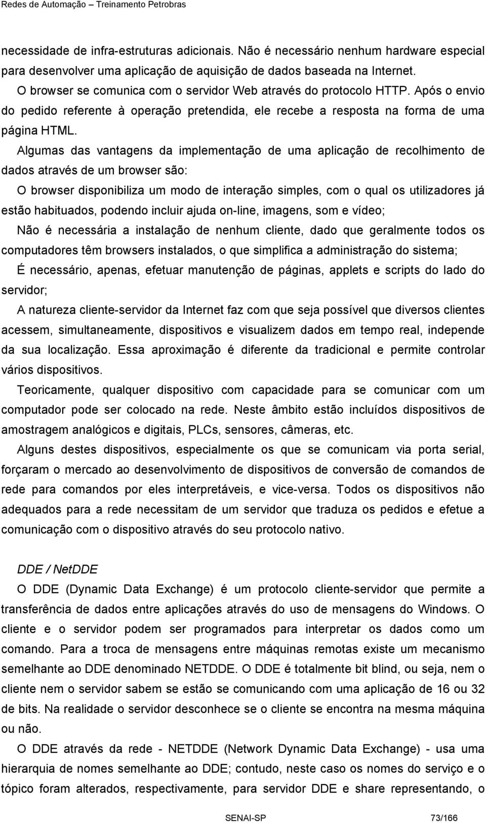 Algumas das vantagens da implementação de uma aplicação de recolhimento de dados através de um browser são: O browser disponibiliza um modo de interação simples, com o qual os utilizadores já estão