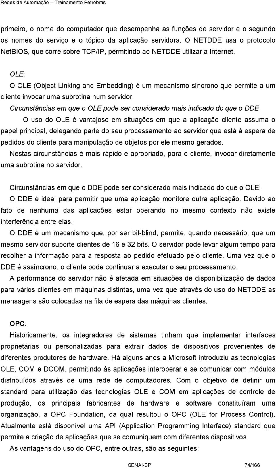 OLE: O OLE (Object Linking and Embedding) é um mecanismo síncrono que permite a um cliente invocar uma subrotina num servidor.