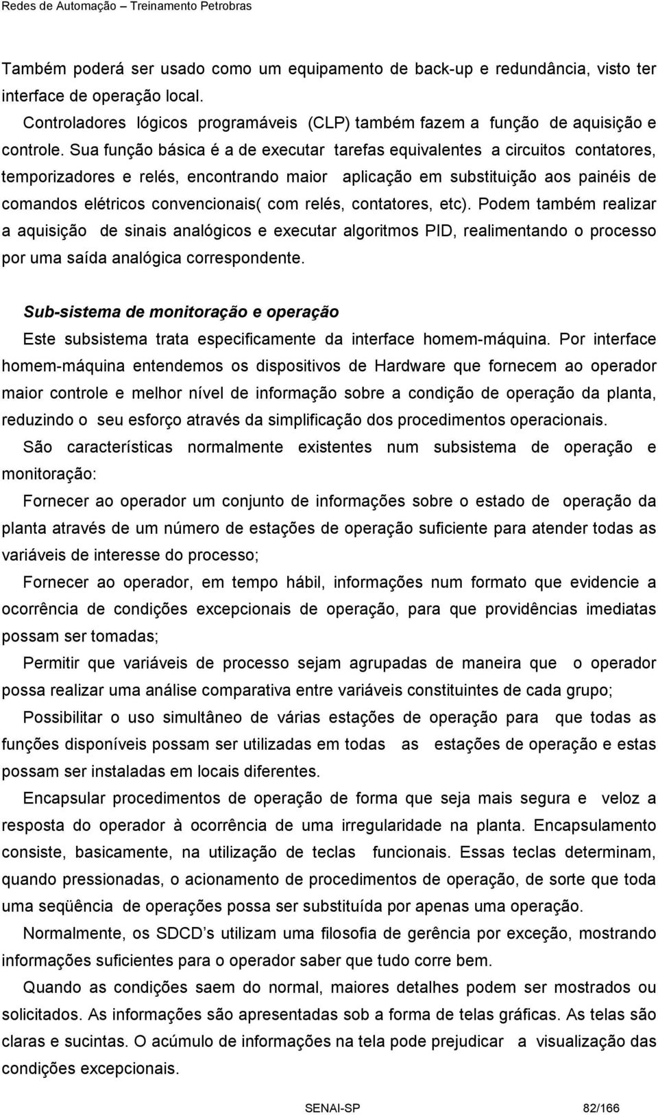 relés, contatores, etc). Podem também realizar a aquisição de sinais analógicos e executar algoritmos PID, realimentando o processo por uma saída analógica correspondente.