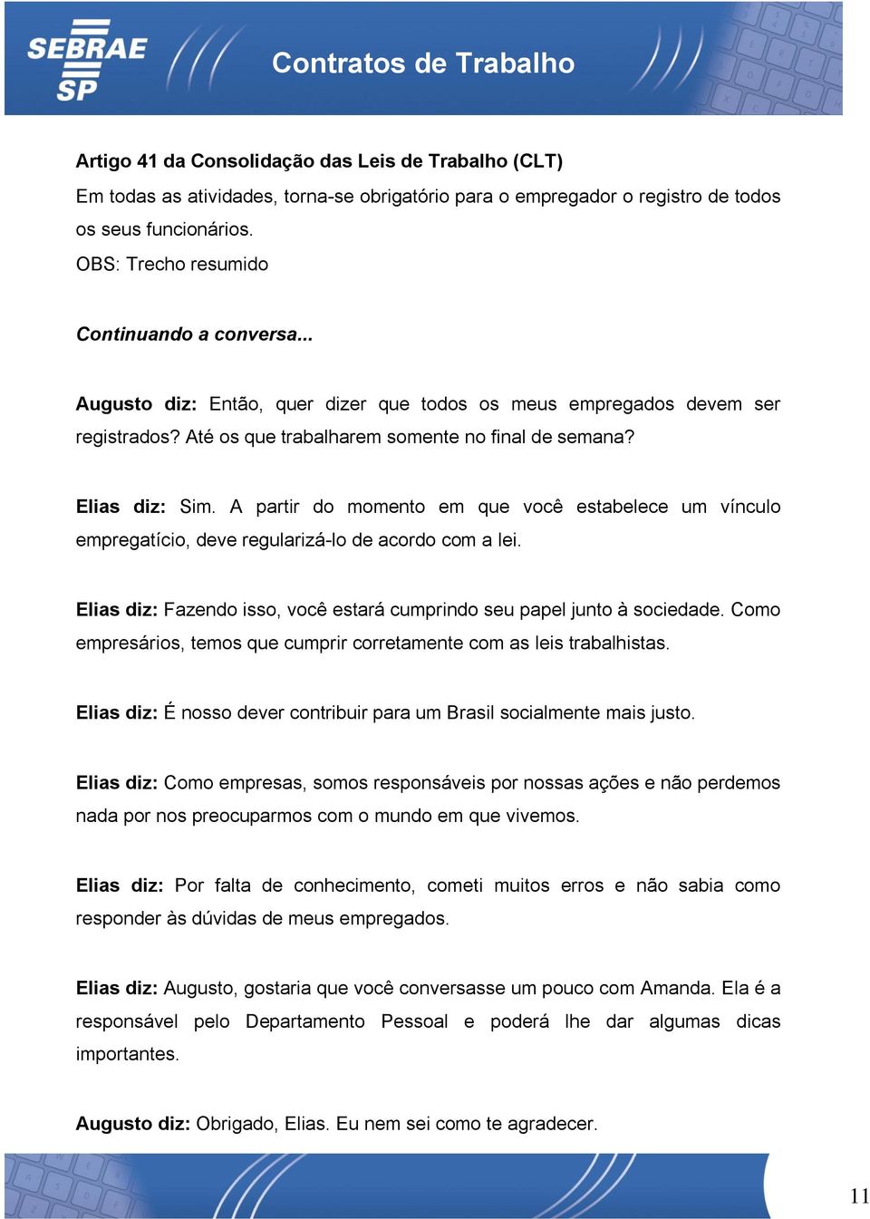 A partir do momento em que você estabelece um vínculo empregatício, deve regularizá-lo de acordo com a lei. Elias diz: Fazendo isso, você estará cumprindo seu papel junto à sociedade.