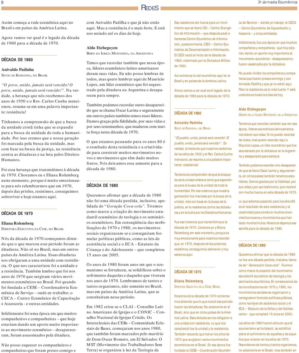 Carlos Cunha mencionou, resume-se em uma palavra importante: resistência! Tínhamos a compreensão de que a busca da unidade cristã tinha que se expandir para a busca da unidade de toda a humanidade.