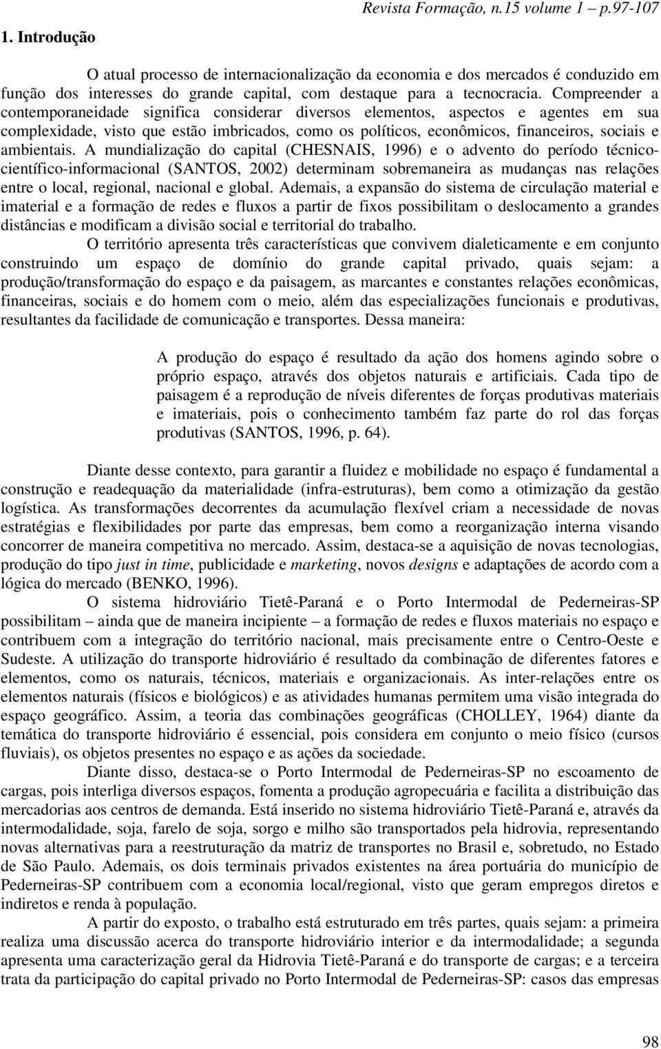 Compreender a contemporaneidade significa considerar diversos elementos, aspectos e agentes em sua complexidade, visto que estão imbricados, como os políticos, econômicos, financeiros, sociais e