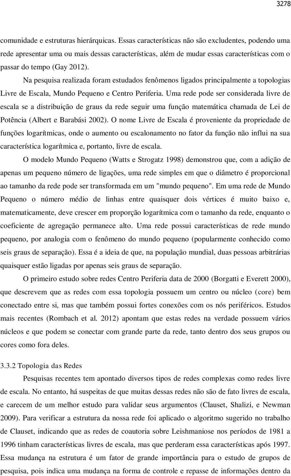 Na pesquisa realizada foram estudados fenômenos ligados principalmente a topologias Livre de Escala, Mundo Pequeno e Centro Periferia.