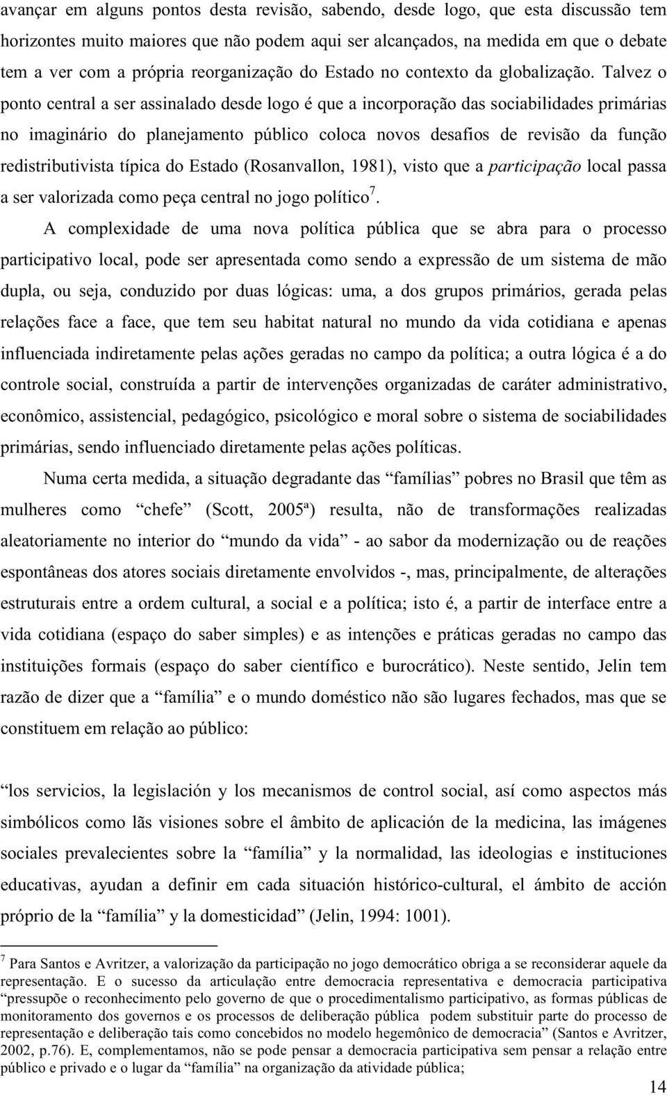 Talvez o ponto central a ser assinalado desde logo é que a incorporação das sociabilidades primárias no imaginário do planejamento público coloca novos desafios de revisão da função redistributivista