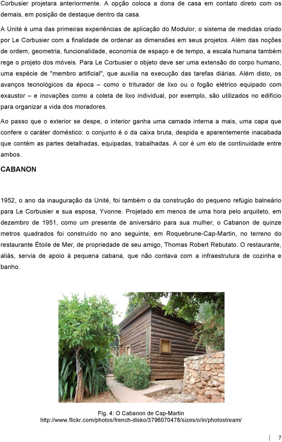 Além das noções de ordem, geometria, funcionalidade, economia de espaço e de tempo, a escala humana também rege o projeto dos móveis.