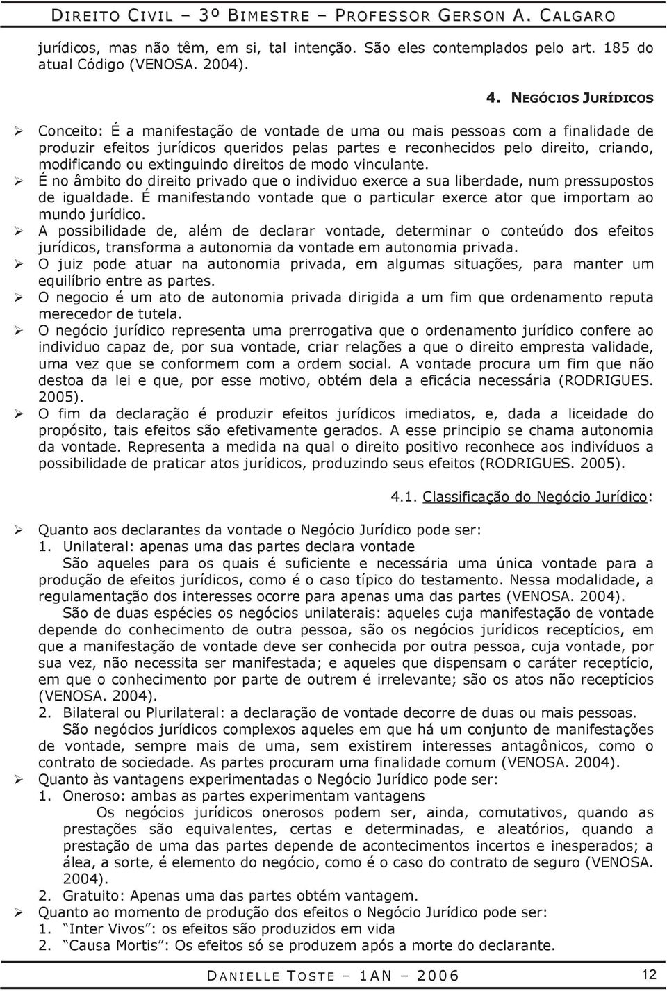 ou extinguindo direitos de modo vinculante. É no âmbito do direito privado que o individuo exerce a sua liberdade, num pressupostos de igualdade.