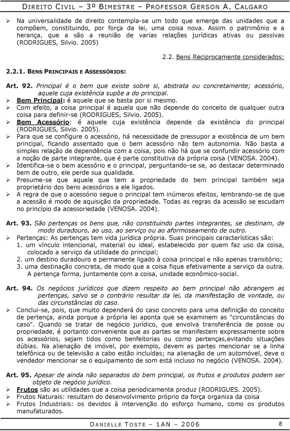 92. Principal é o bem que existe sobre si, abstrata ou concretamente; acessório, aquele cuja existência supõe a do principal. Bem Principal: é aquele que se basta por si mesmo.