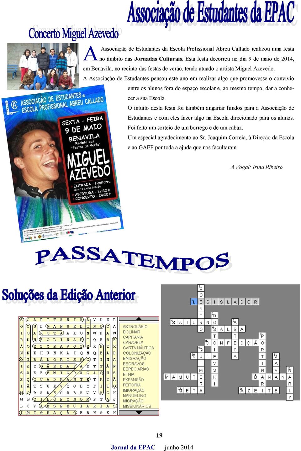 A Associação de Estudantes pensou este ano em realizar algo que promovesse o convívio entre os alunos fora do espaço escolar e, ao mesmo tempo, dar a conhecer a sua Escola.