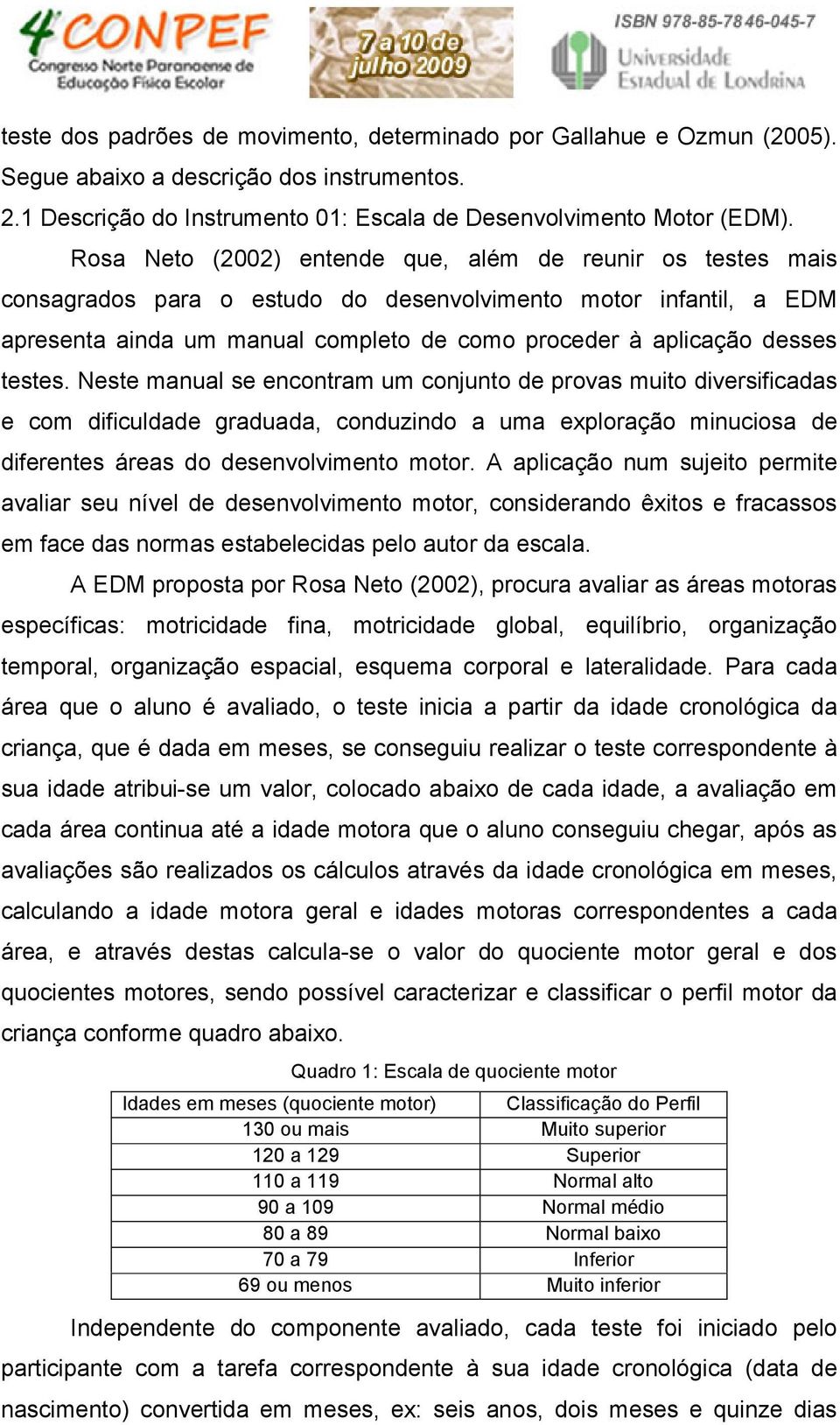 testes. Neste manual se encontram um conjunto de provas muito diversificadas e com dificuldade graduada, conduzindo a uma exploração minuciosa de diferentes áreas do desenvolvimento motor.