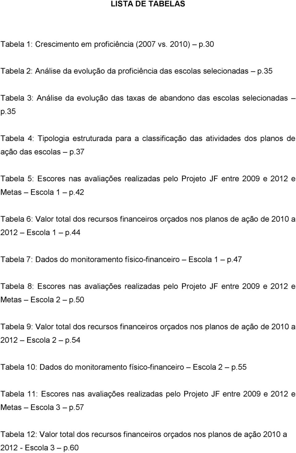 37 Tabela 5: Escores nas avaliações realizadas pelo Projeto JF entre 2009 e 2012 e Metas Escola 1 p.