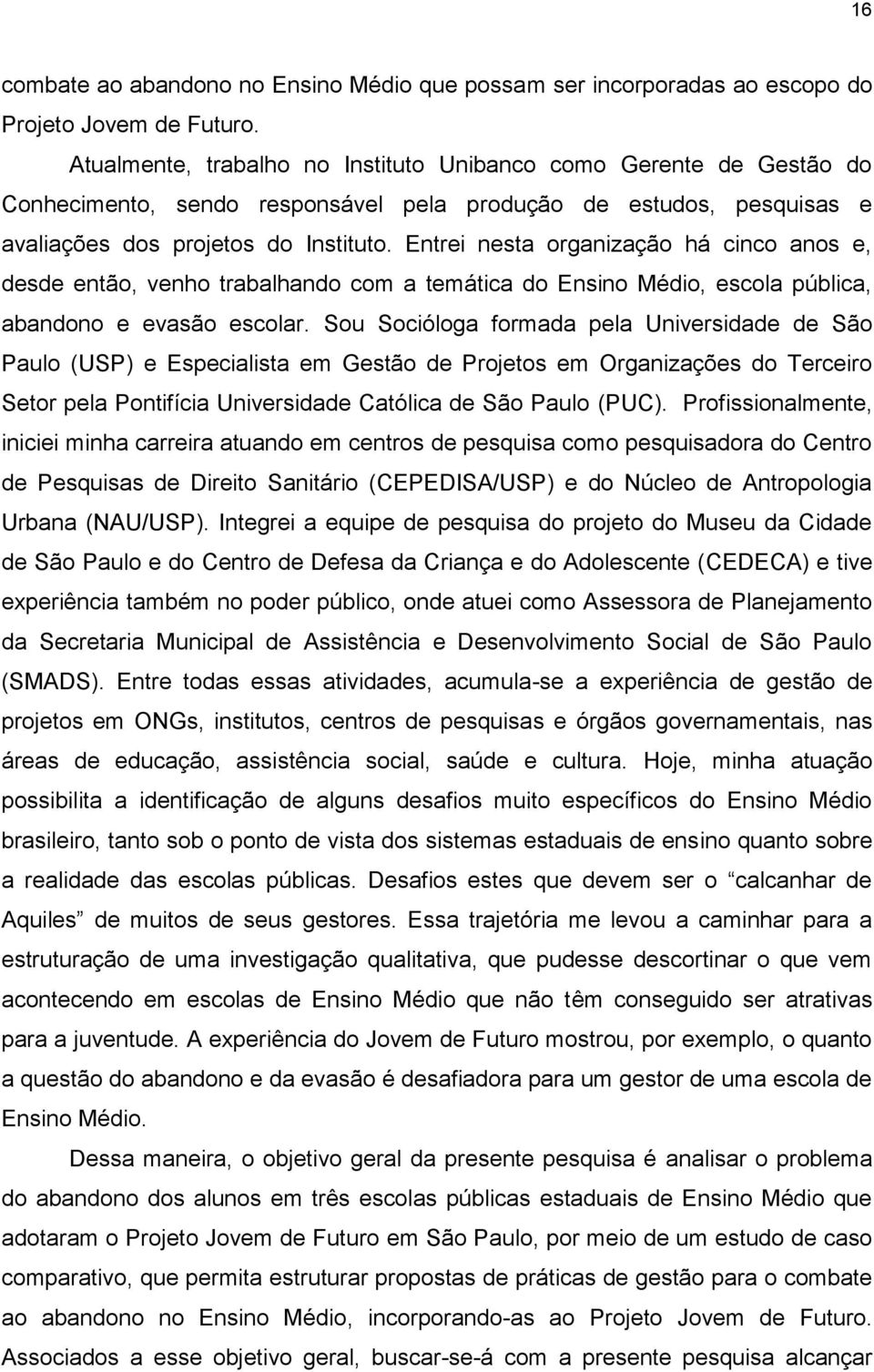 Entrei nesta organização há cinco anos e, desde então, venho trabalhando com a temática do Ensino Médio, escola pública, abandono e evasão escolar.