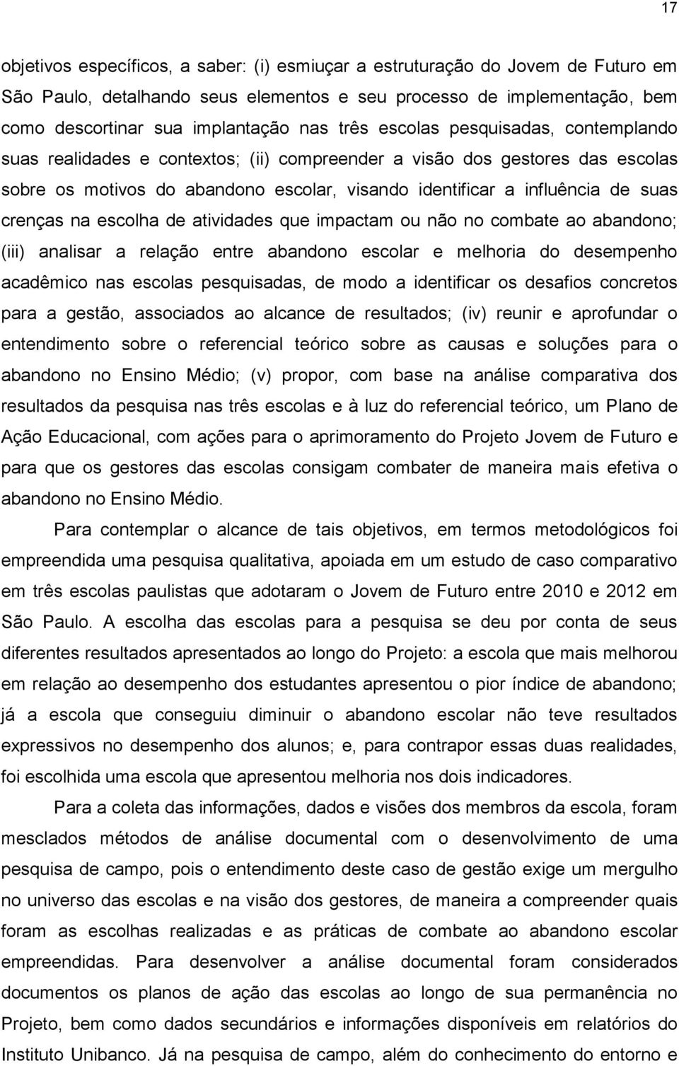 crenças na escolha de atividades que impactam ou não no combate ao abandono; (iii) analisar a relação entre abandono escolar e melhoria do desempenho acadêmico nas escolas pesquisadas, de modo a