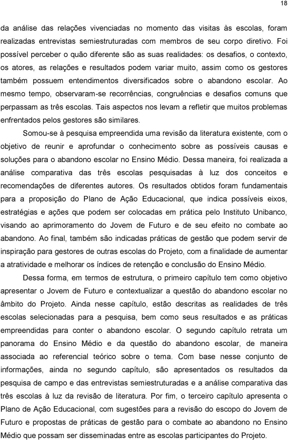 diversificados sobre o abandono escolar. Ao mesmo tempo, observaram-se recorrências, congruências e desafios comuns que perpassam as três escolas.