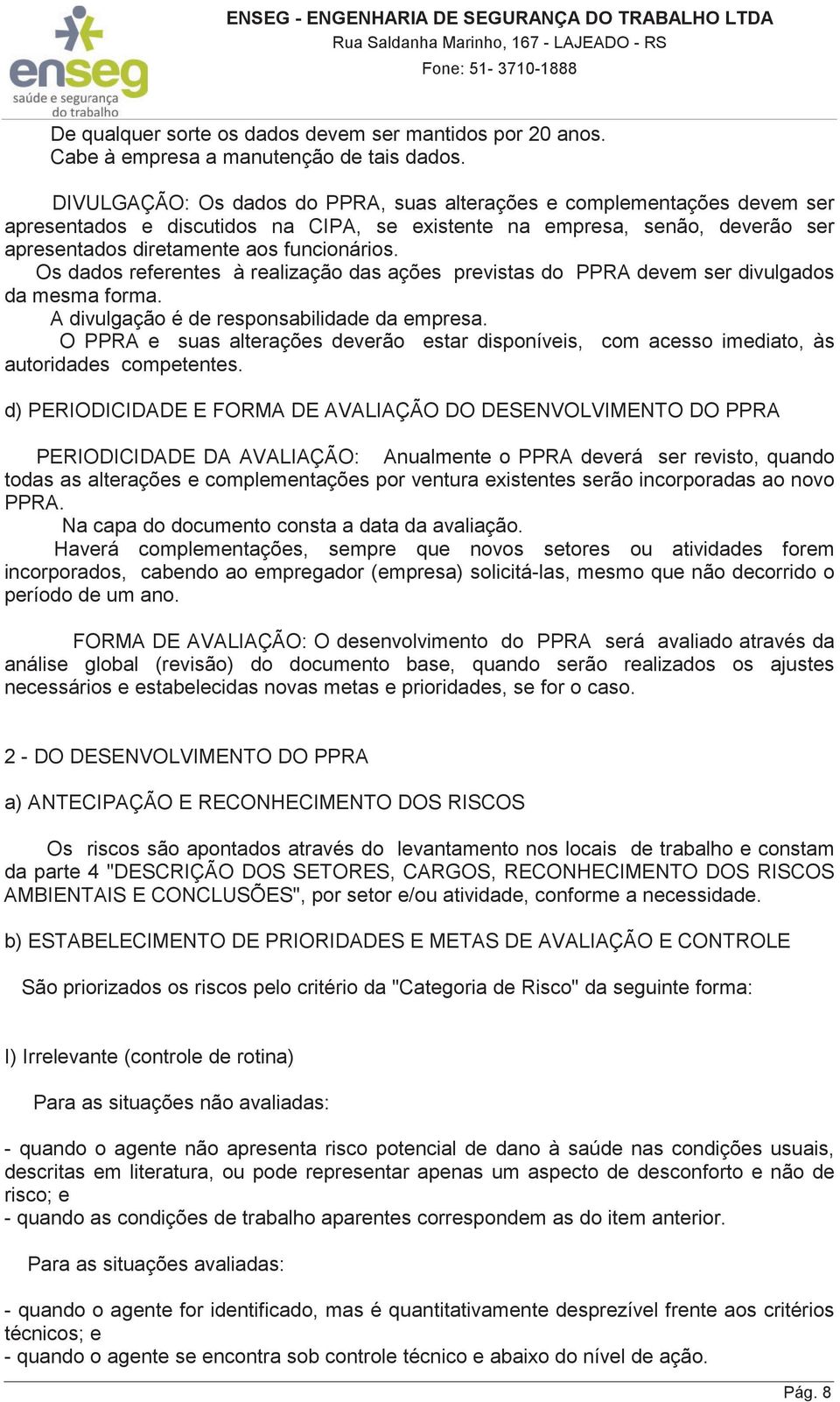 Os dados referentes à realização das ações previstas do PPRA devem ser divulgados da mesma forma. A divulgação é de responsabilidade da empresa.