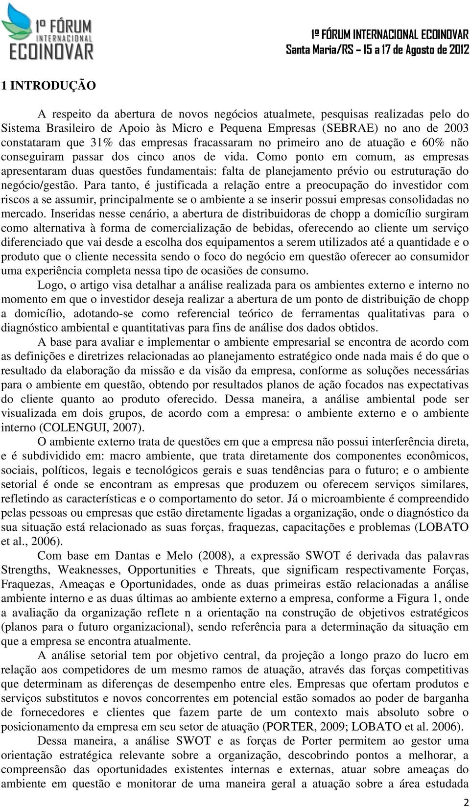 Como ponto em comum, as empresas apresentaram duas questões fundamentais: falta de planejamento prévio ou estruturação do negócio/gestão.