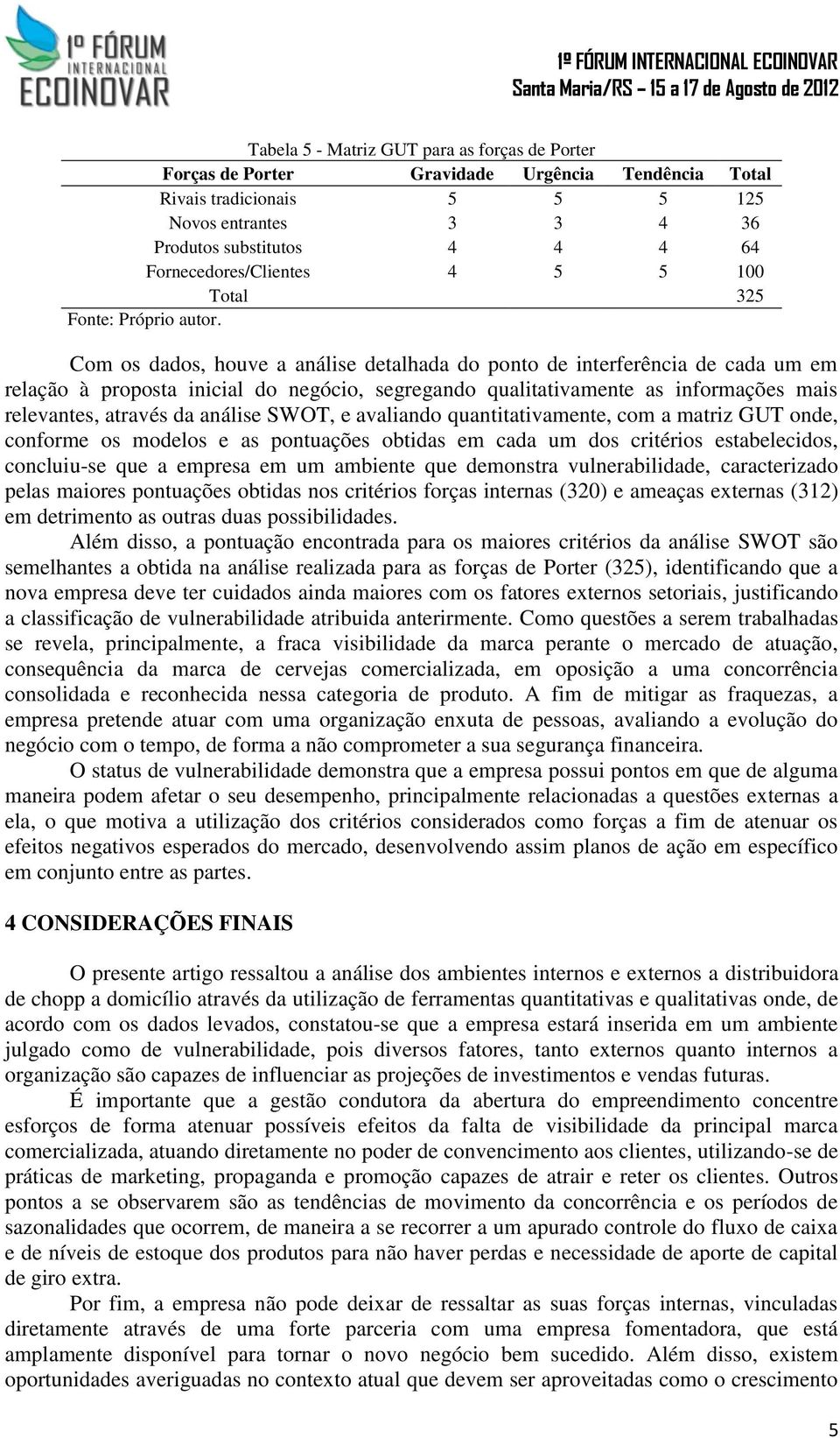 informações mais relevantes, através da análise SWOT, e avaliando quantitativamente, com a matriz GUT onde, conforme os modelos e as pontuações obtidas em cada um dos critérios estabelecidos,