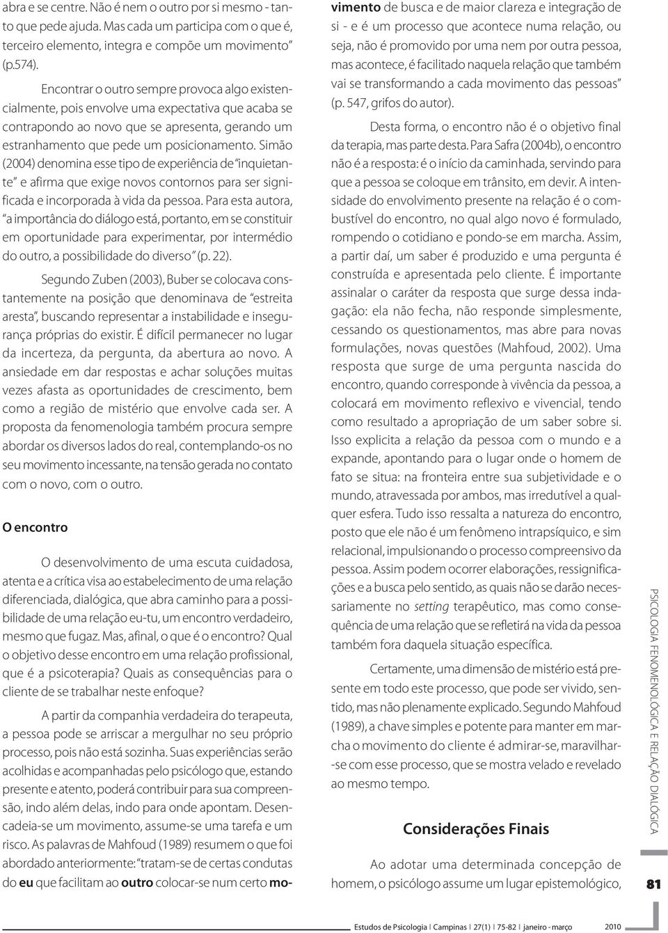 Simão (2004) denomina esse tipo de experiência de inquietante e afirma que exige novos contornos para ser significada e incorporada à vida da pessoa.