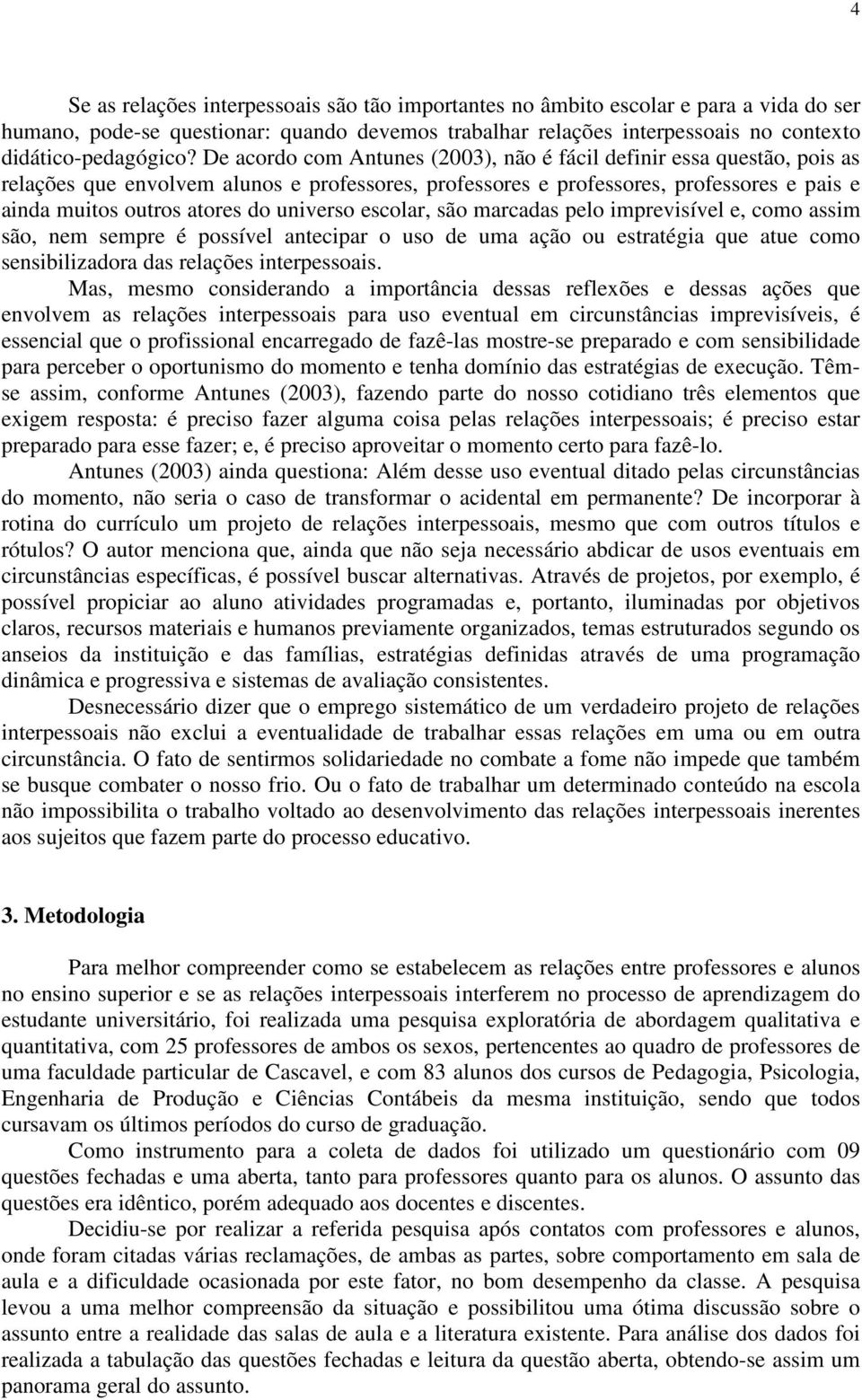 universo escolar, são marcadas pelo imprevisível e, como assim são, nem sempre é possível antecipar o uso de uma ação ou estratégia que atue como sensibilizadora das relações interpessoais.