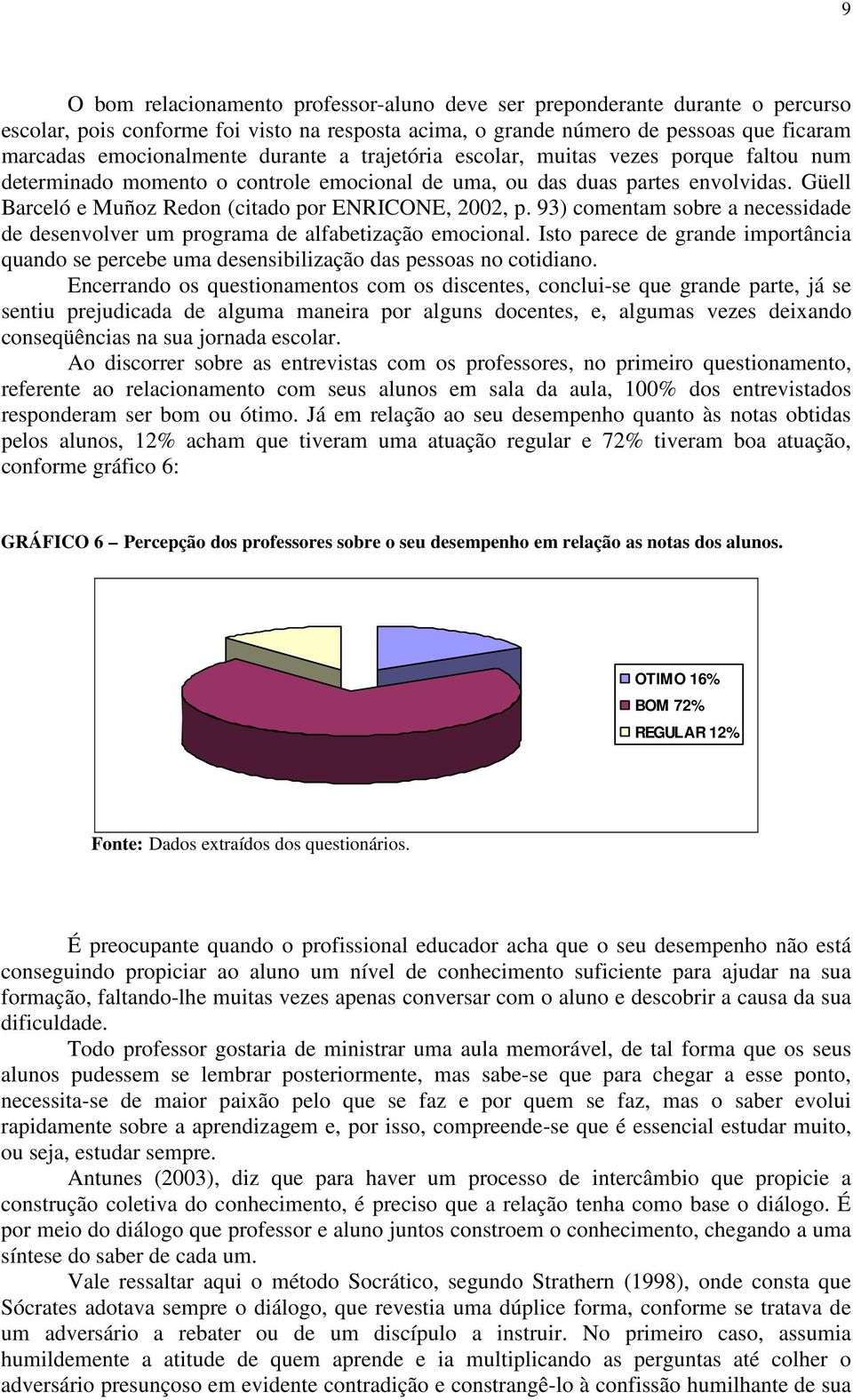 93) comentam sobre a necessidade de desenvolver um programa de alfabetização emocional. Isto parece de grande importância quando se percebe uma desensibilização das pessoas no cotidiano.