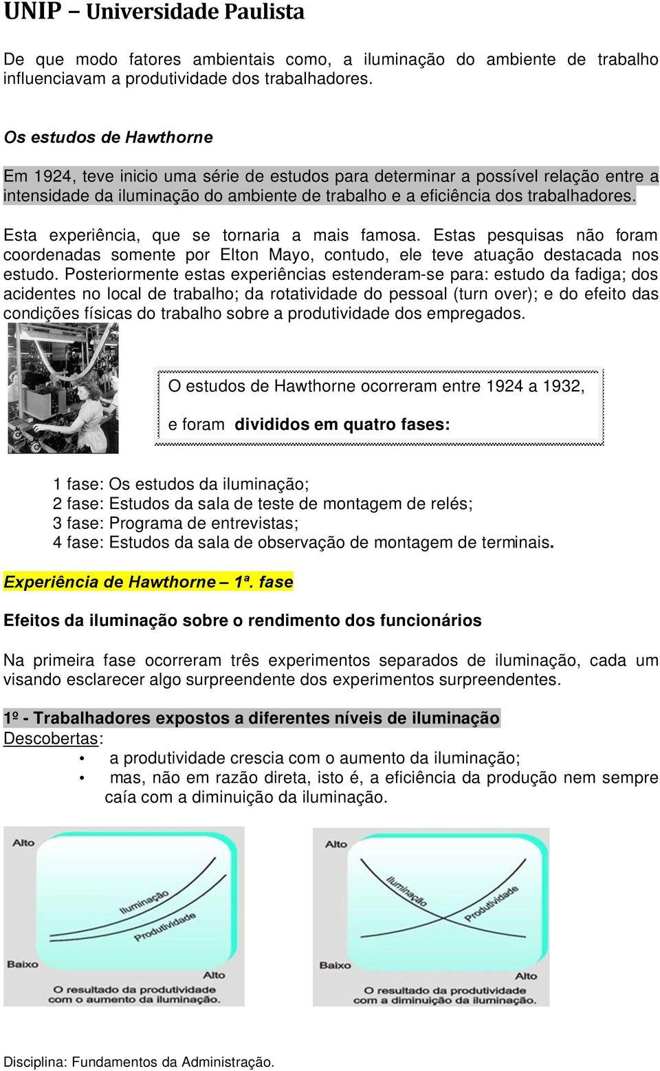 Esta experiência, que se tornaria a mais famosa. Estas pesquisas não foram coordenadas somente por Elton Mayo, contudo, ele teve atuação destacada nos estudo.