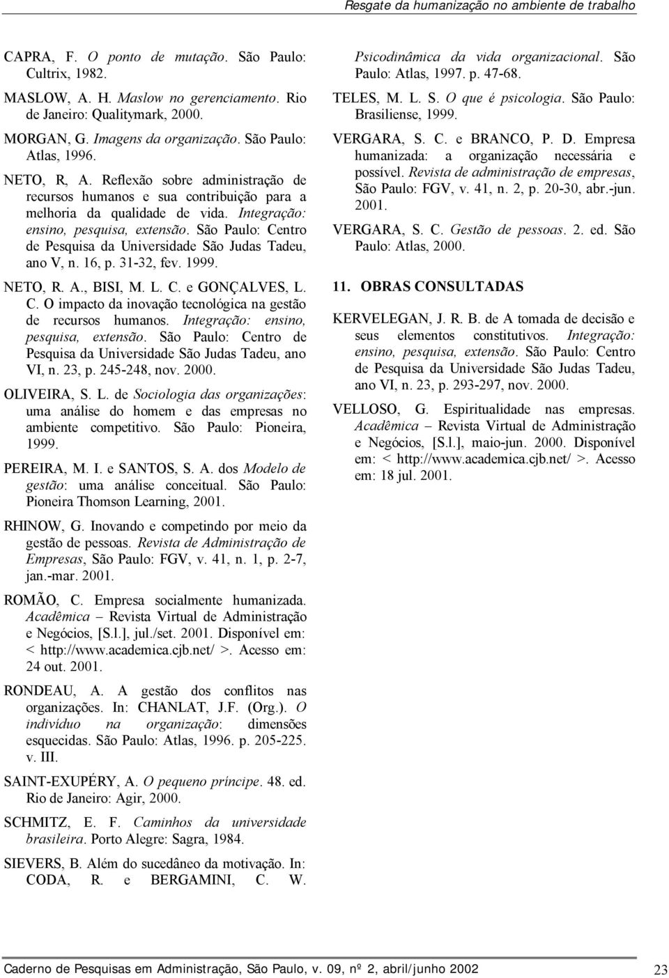 Integração: ensino, pesquisa, extensão. São Paulo: Centro de Pesquisa da Universidade São Judas Tadeu, ano V, n. 16, p. 31-32, fev. 1999. NETO, R. A., BISI, M. L. C. e GONÇALVES, L. C. O impacto da inovação tecnológica na gestão de recursos humanos.