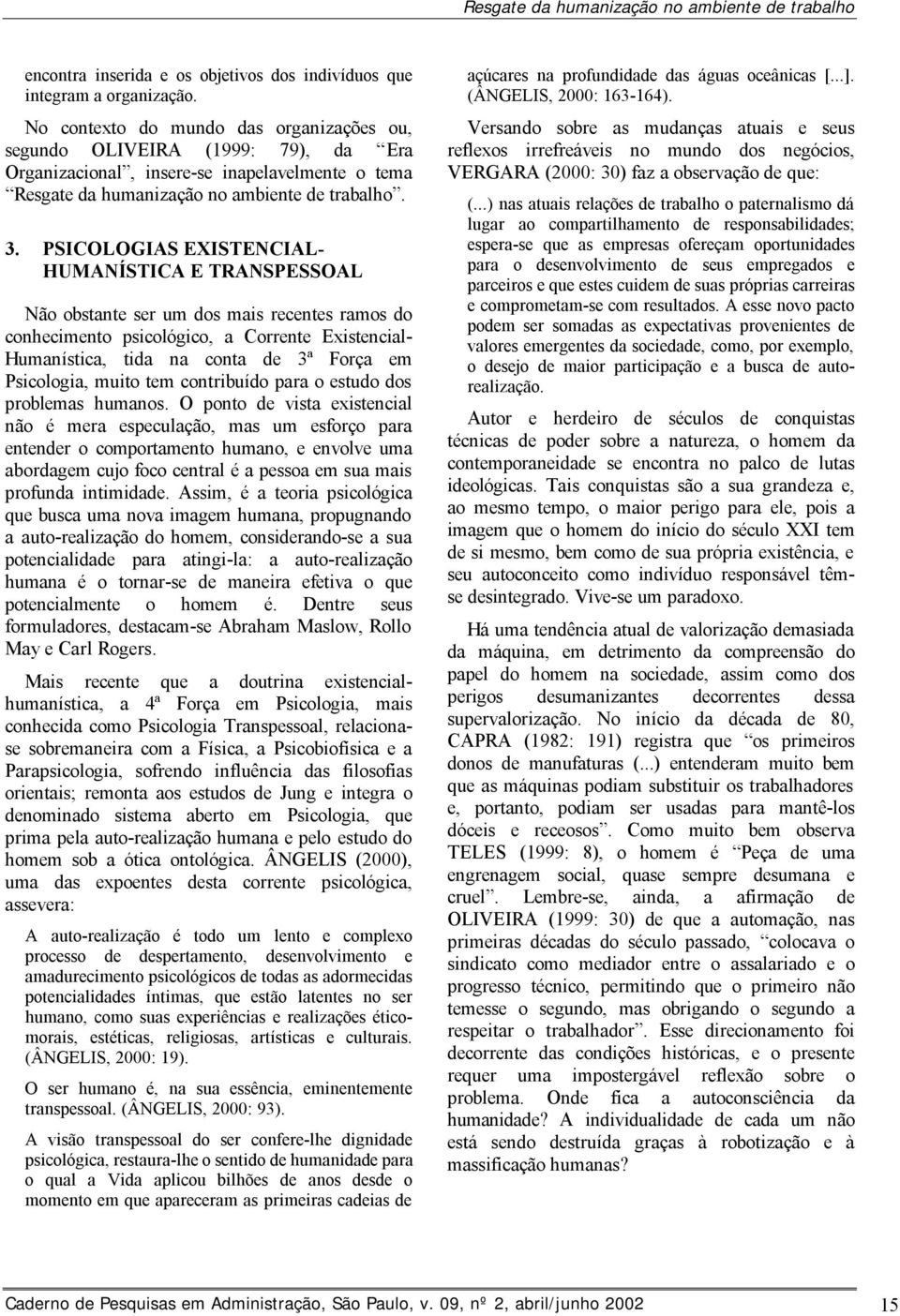 PSICOLOGIAS EXISTENCIAL- HUMANÍSTICA E TRANSPESSOAL Não obstante ser um dos mais recentes ramos do conhecimento psicológico, a Corrente Existencial- Humanística, tida na conta de 3ª Força em