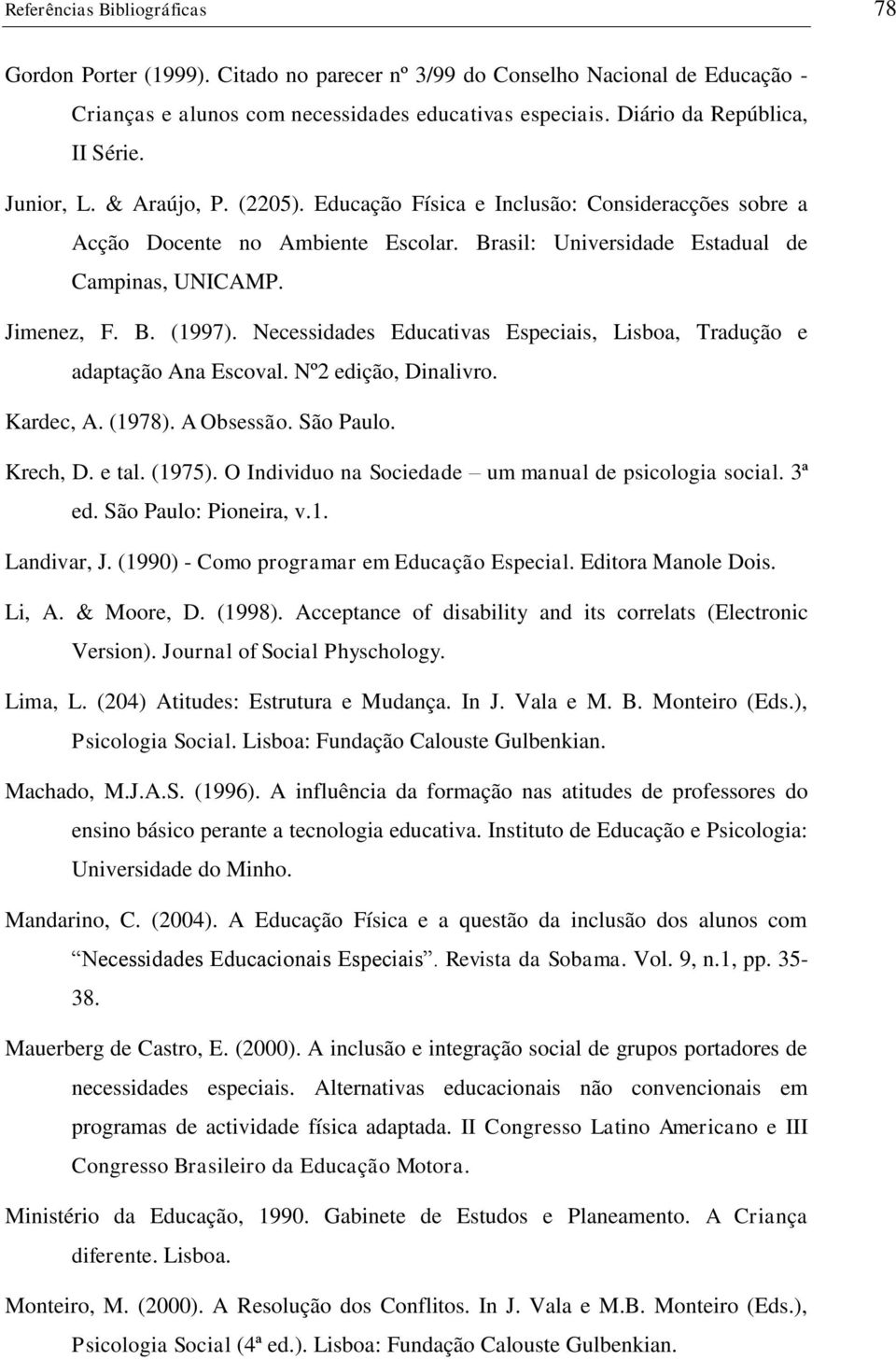 Necessidades Educativas Especiais, Lisboa, Tradução e adaptação Ana Escoval. Nº2 edição, Dinalivro. Kardec, A. (1978). A Obsessão. São Paulo. Krech, D. e tal. (1975).