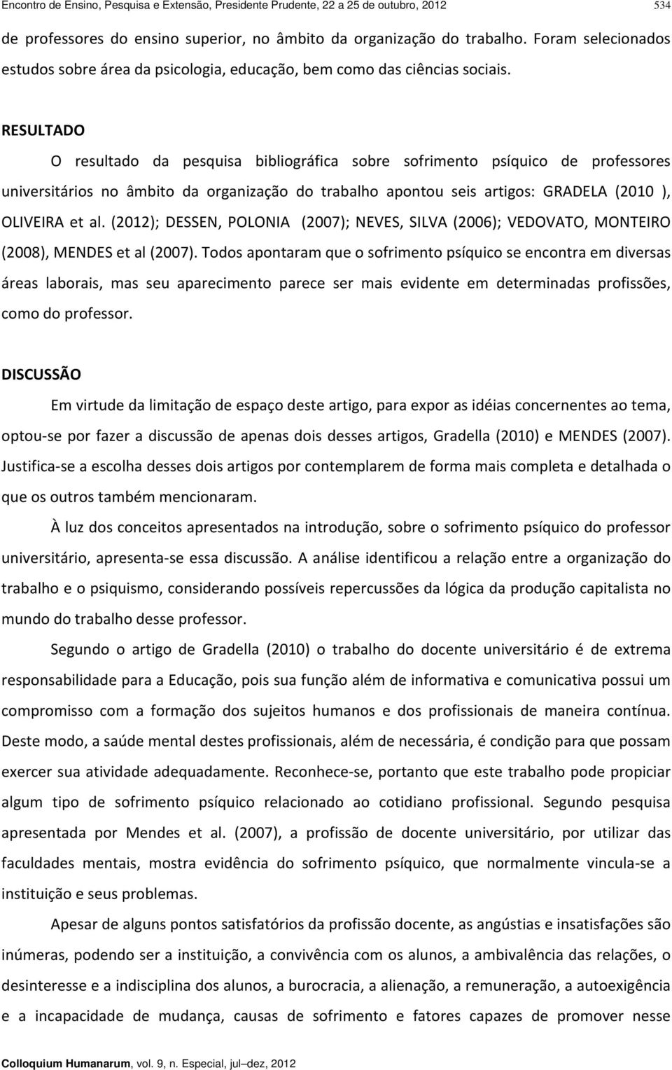 RESULTADO O resultado da pesquisa bibliográfica sobre sofrimento psíquico de professores universitários no âmbito da organização do trabalho apontou seis artigos: GRADELA (2010 ), OLIVEIRA et al.