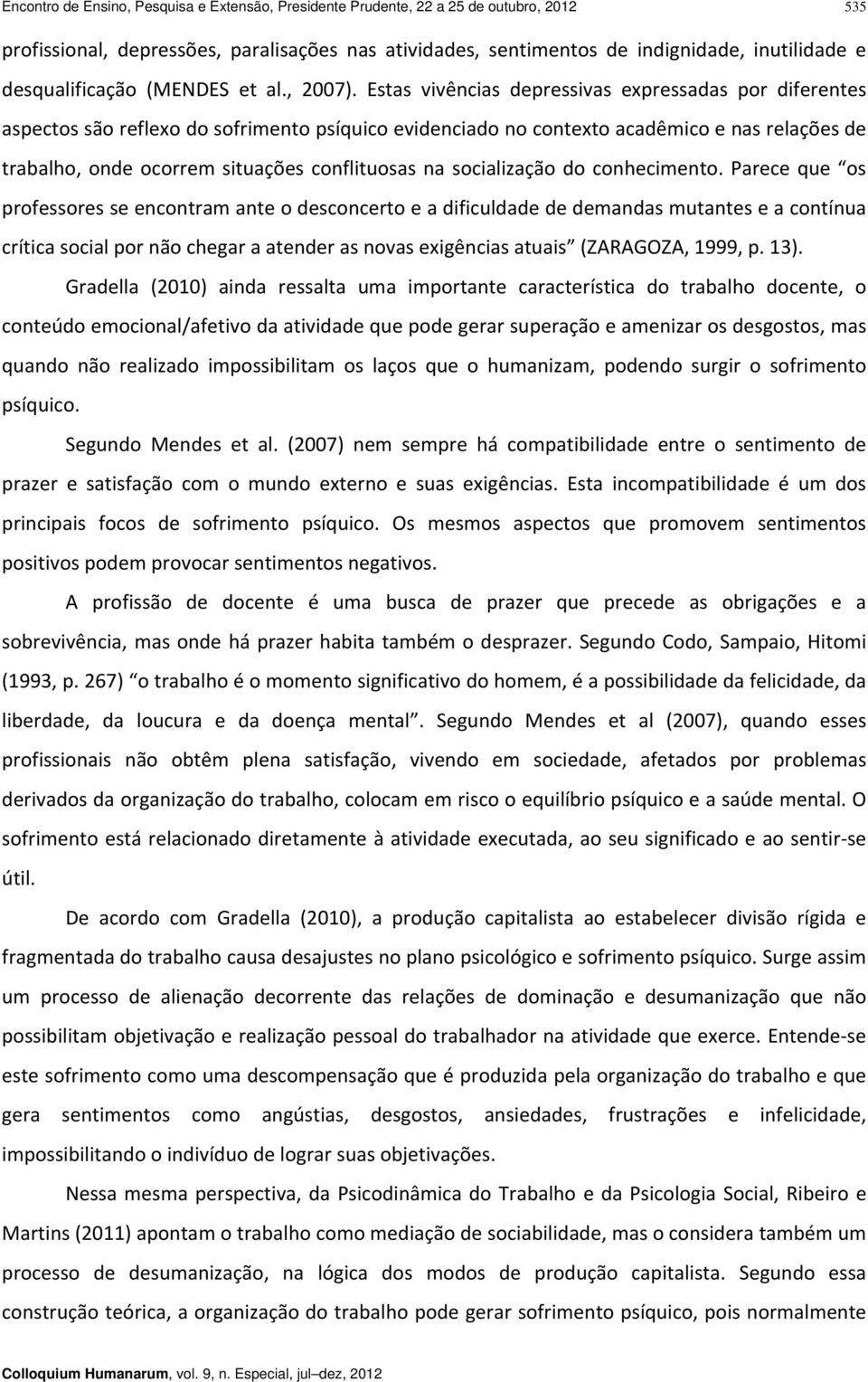 Estas vivências depressivas expressadas por diferentes aspectos são reflexo do sofrimento psíquico evidenciado no contexto acadêmico e nas relações de trabalho, onde ocorrem situações conflituosas na