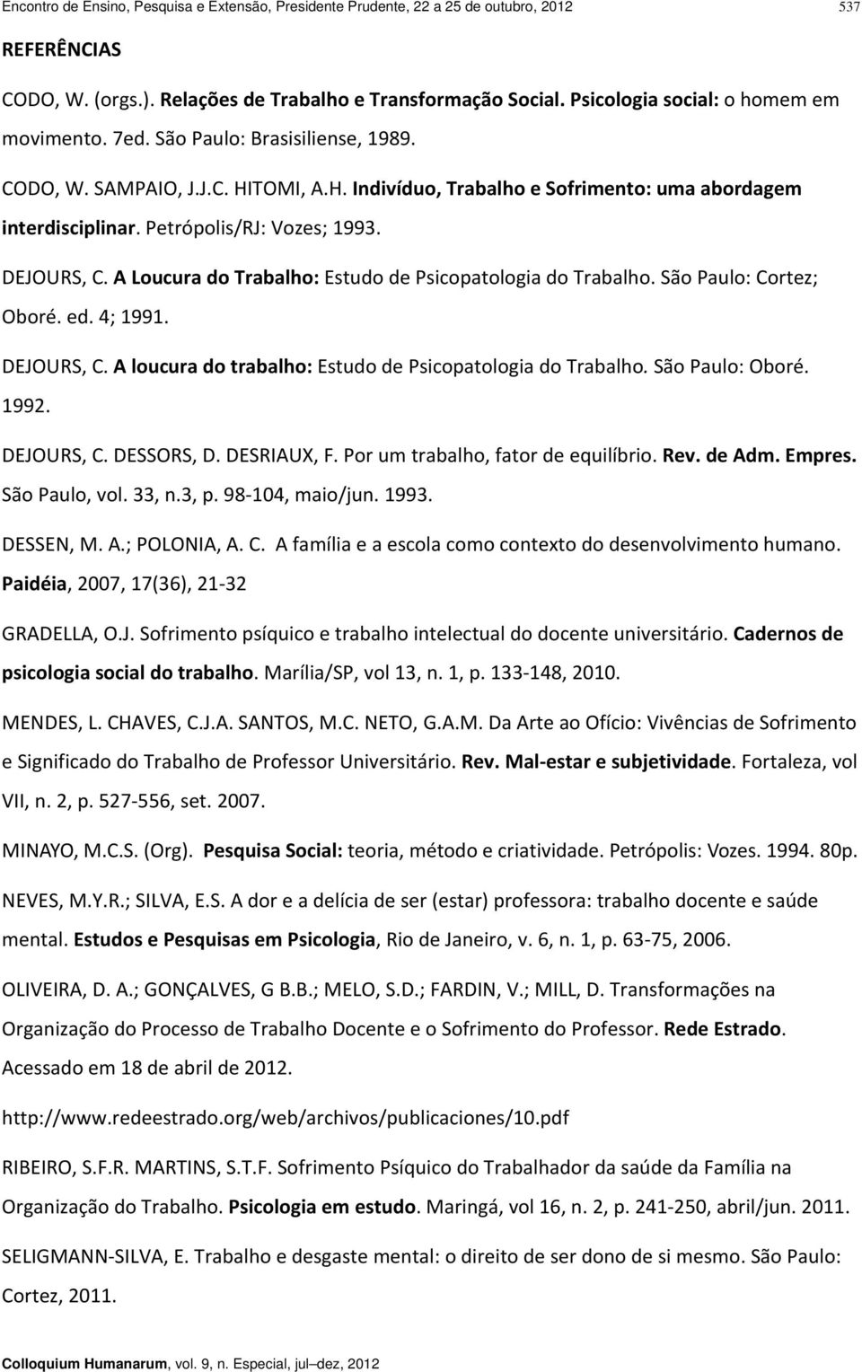 Petrópolis/RJ: Vozes; 1993. DEJOURS, C. A Loucura do Trabalho: Estudo de Psicopatologia do Trabalho. São Paulo: Cortez; Oboré. ed. 4; 1991. DEJOURS, C. A loucura do trabalho: Estudo de Psicopatologia do Trabalho.