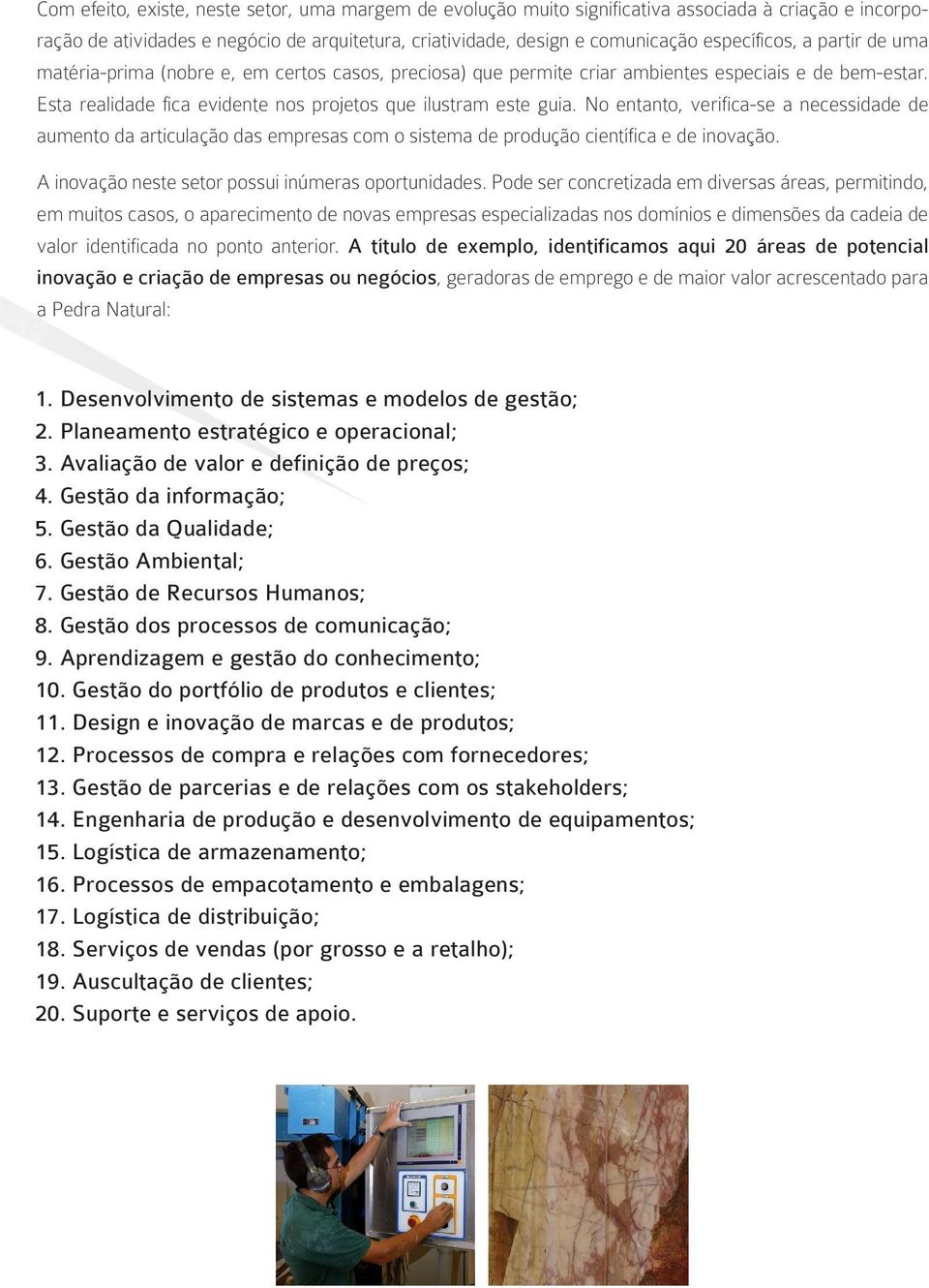 No entanto, verifica-se a necessidade de aumento da articulação das empresas com o sistema de produção científica e de inovação. A inovação neste setor possui inúmeras oportunidades.