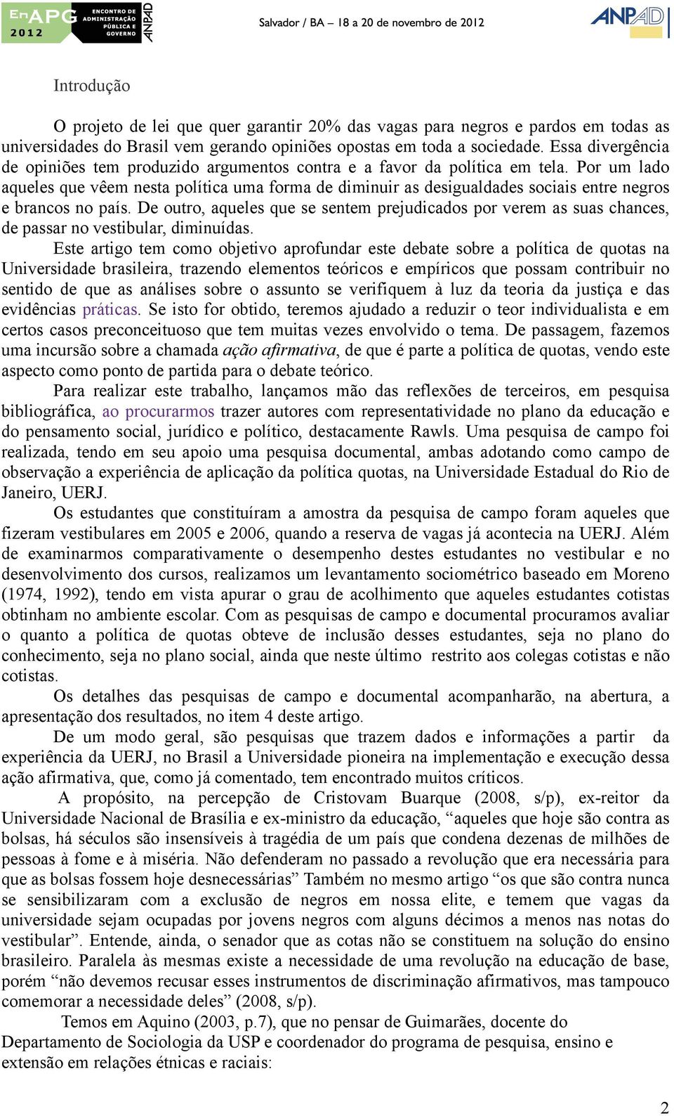 Por um lado aqueles que vêem nesta política uma forma de diminuir as desigualdades sociais entre negros e brancos no país.