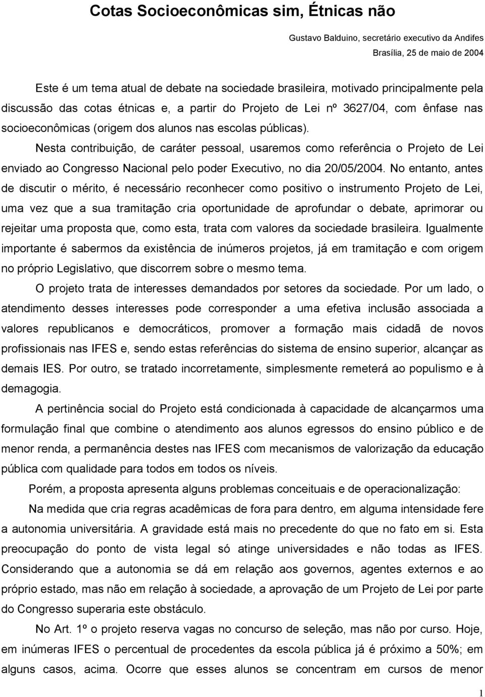 No entanto, antes de discutir o mérito, é necessário reconhecer como positivo o instrumento Projeto de Lei, uma vez que a sua tramitação cria oportunidade de aprofundar o debate, aprimorar ou