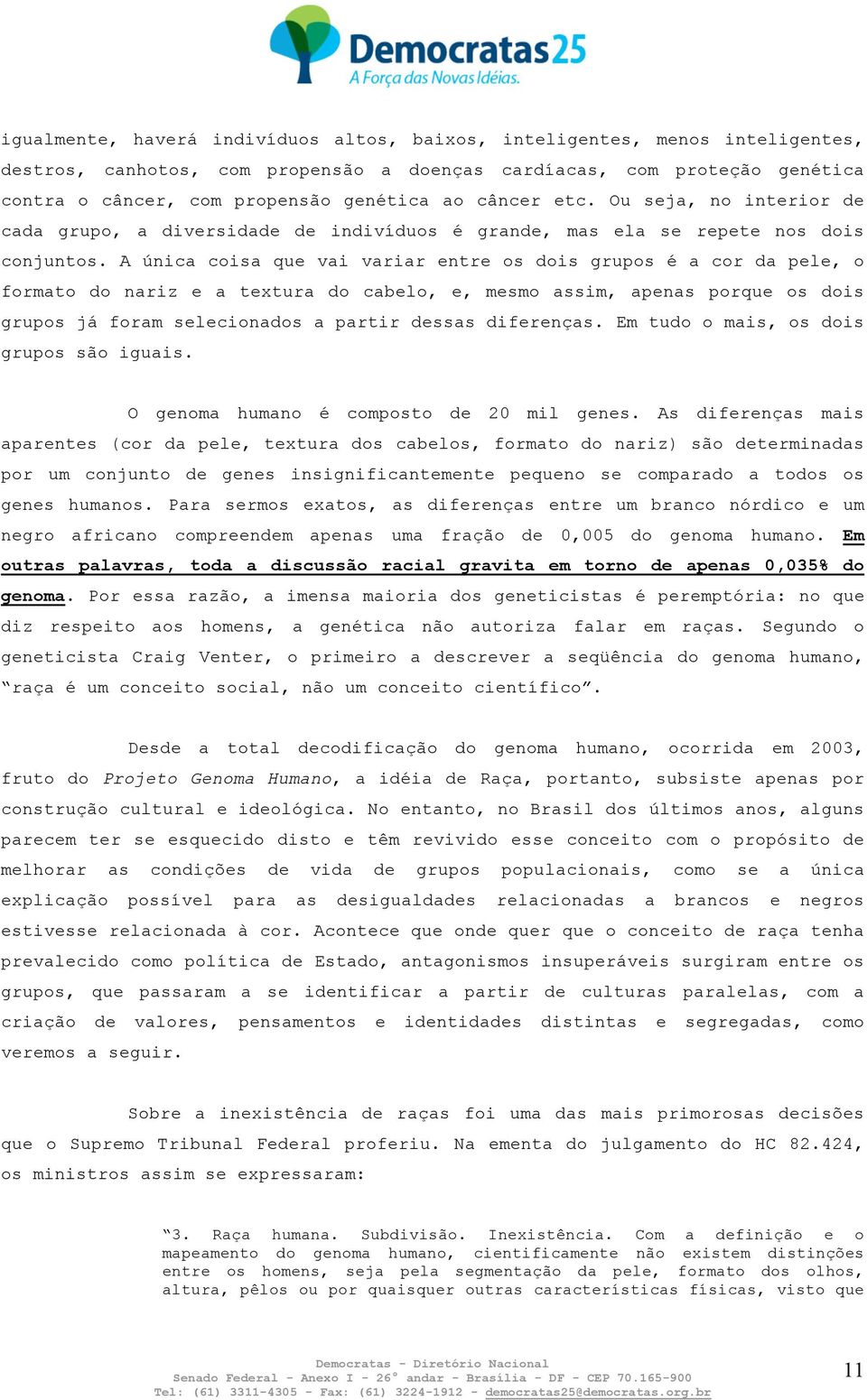 A única coisa que vai variar entre os dois grupos é a cor da pele, o formato do nariz e a textura do cabelo, e, mesmo assim, apenas porque os dois grupos já foram selecionados a partir dessas