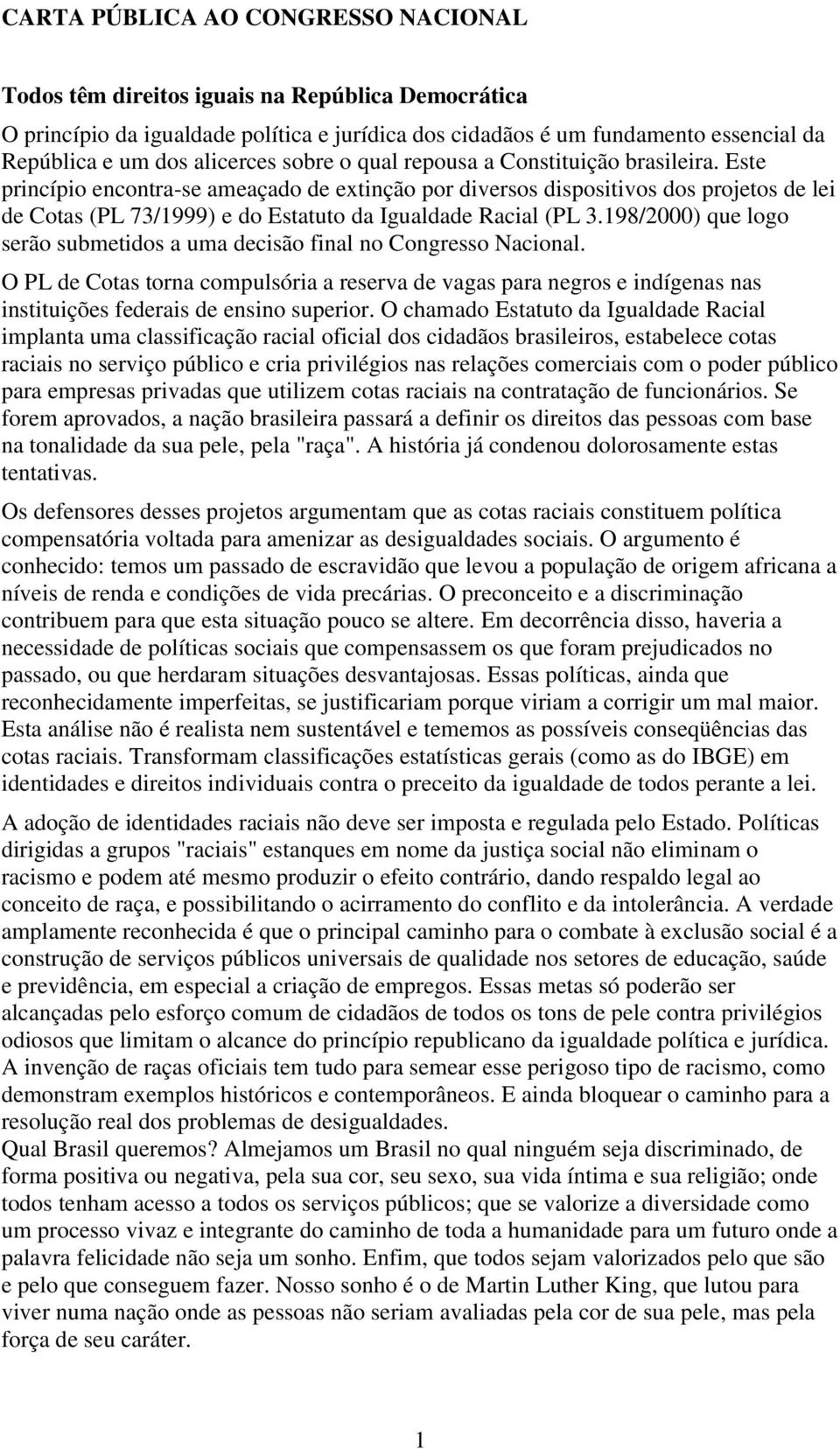 Este princípio encontra-se ameaçado de extinção por diversos dispositivos dos projetos de lei de Cotas (PL 73/1999) e do Estatuto da Igualdade Racial (PL 3.